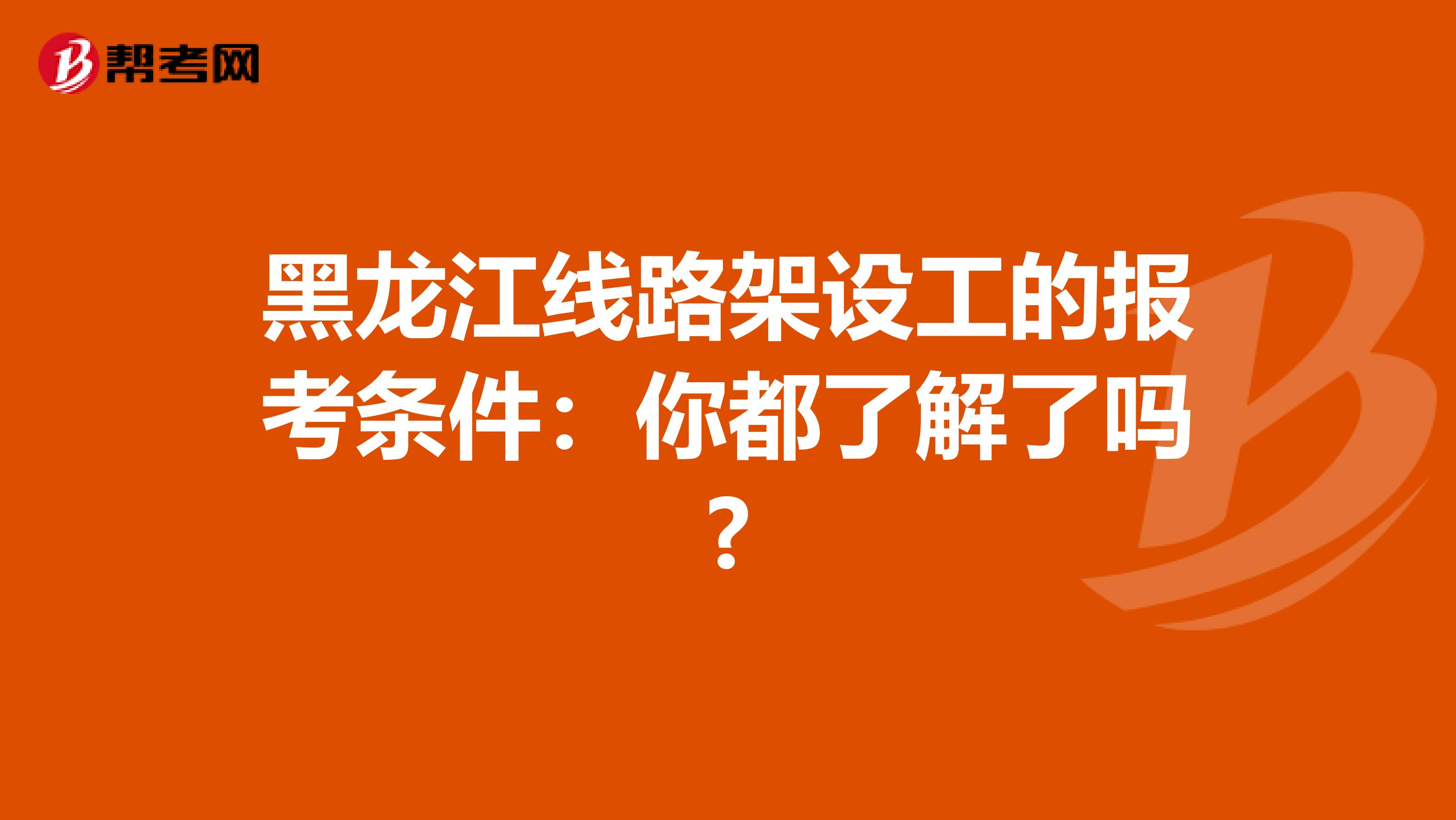 黑龙江线路架设工的报考条件：你都了解了吗?