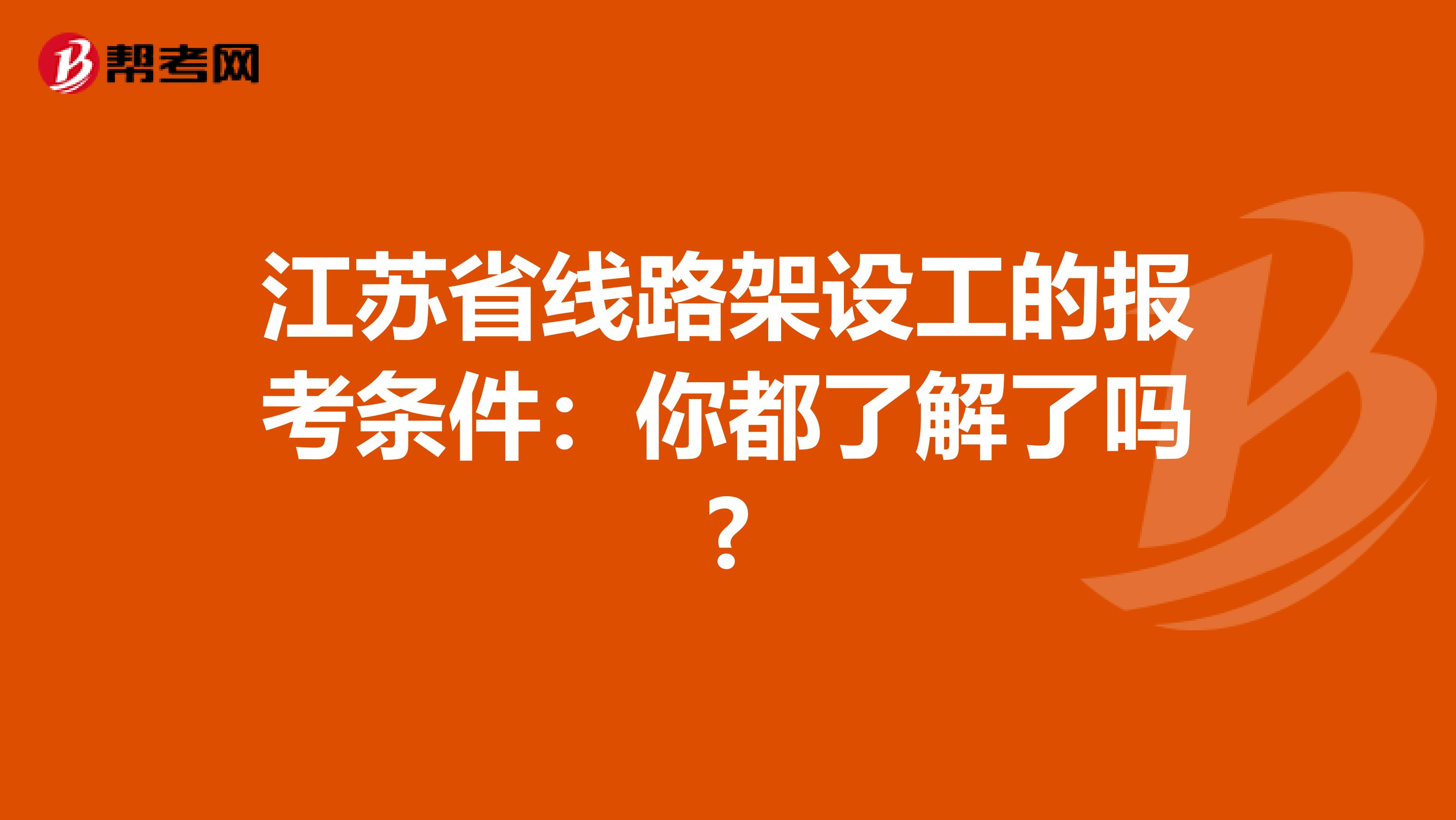 江苏省线路架设工的报考条件：你都了解了吗?