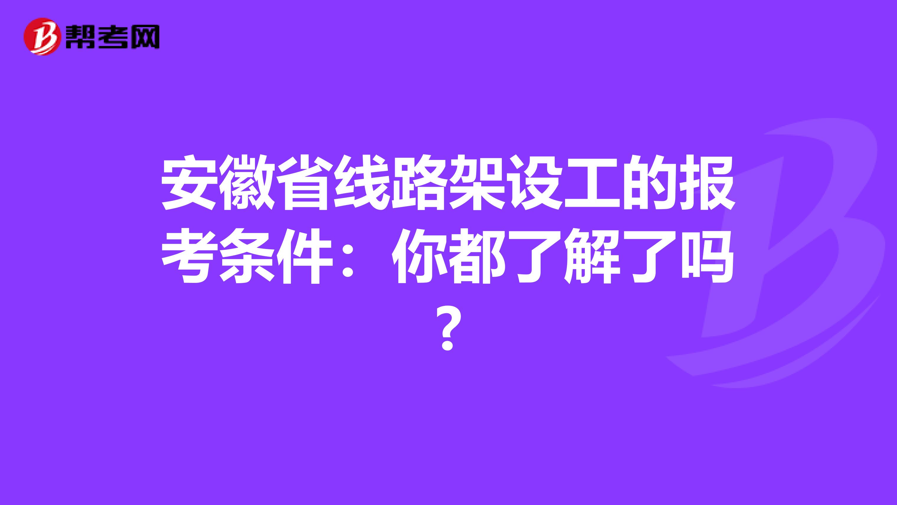 安徽省线路架设工的报考条件：你都了解了吗?