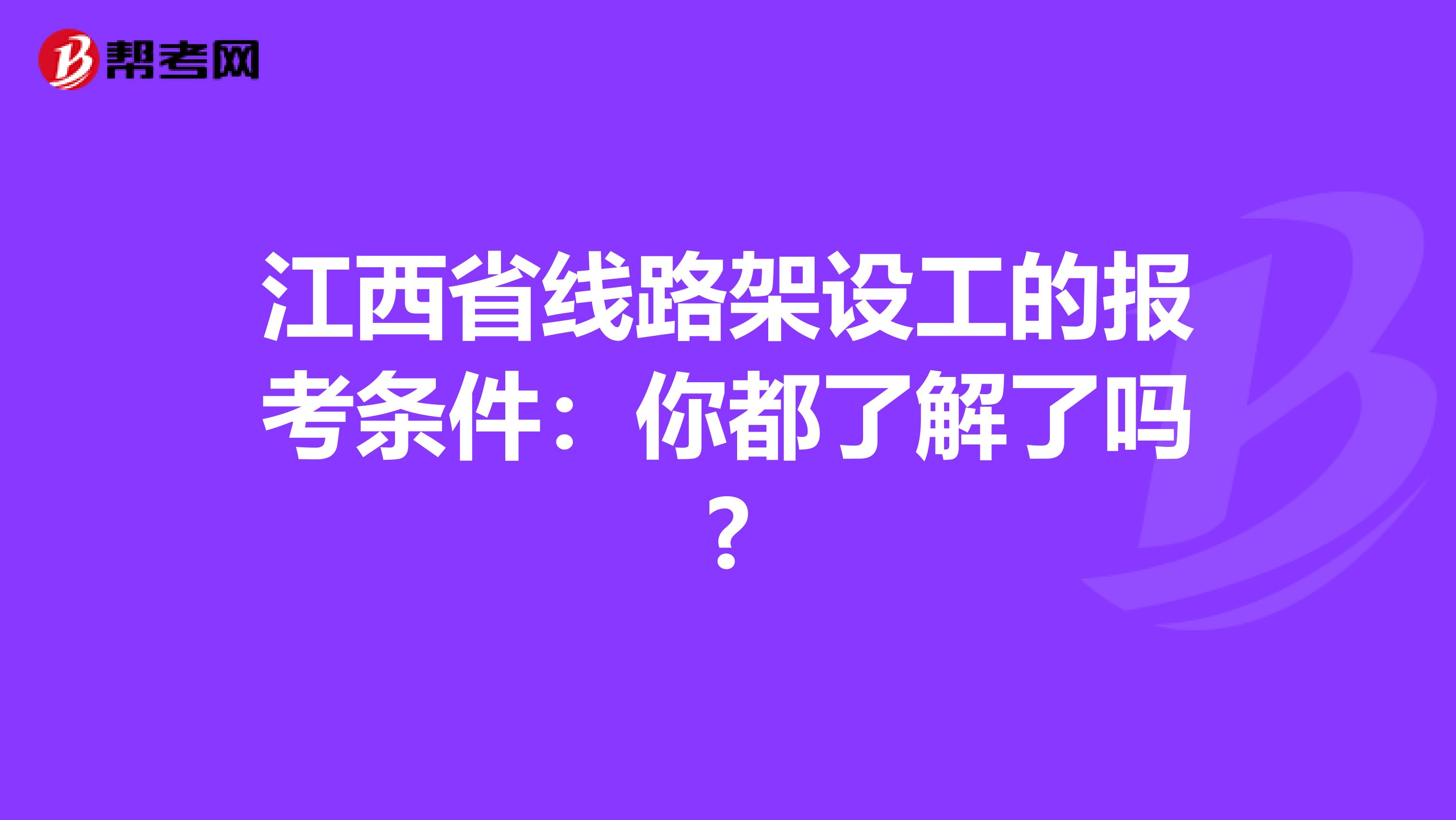 江西省线路架设工的报考条件：你都了解了吗?