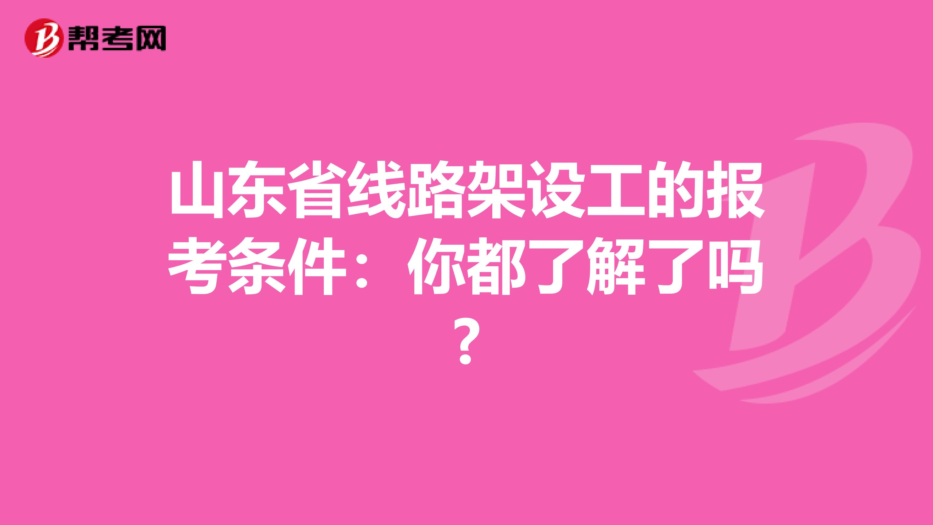 山东省线路架设工的报考条件：你都了解了吗?