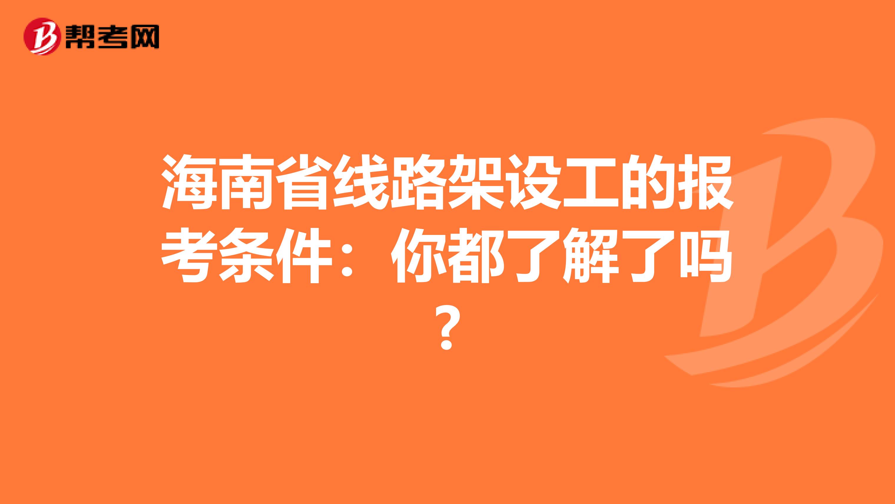 海南省线路架设工的报考条件：你都了解了吗?