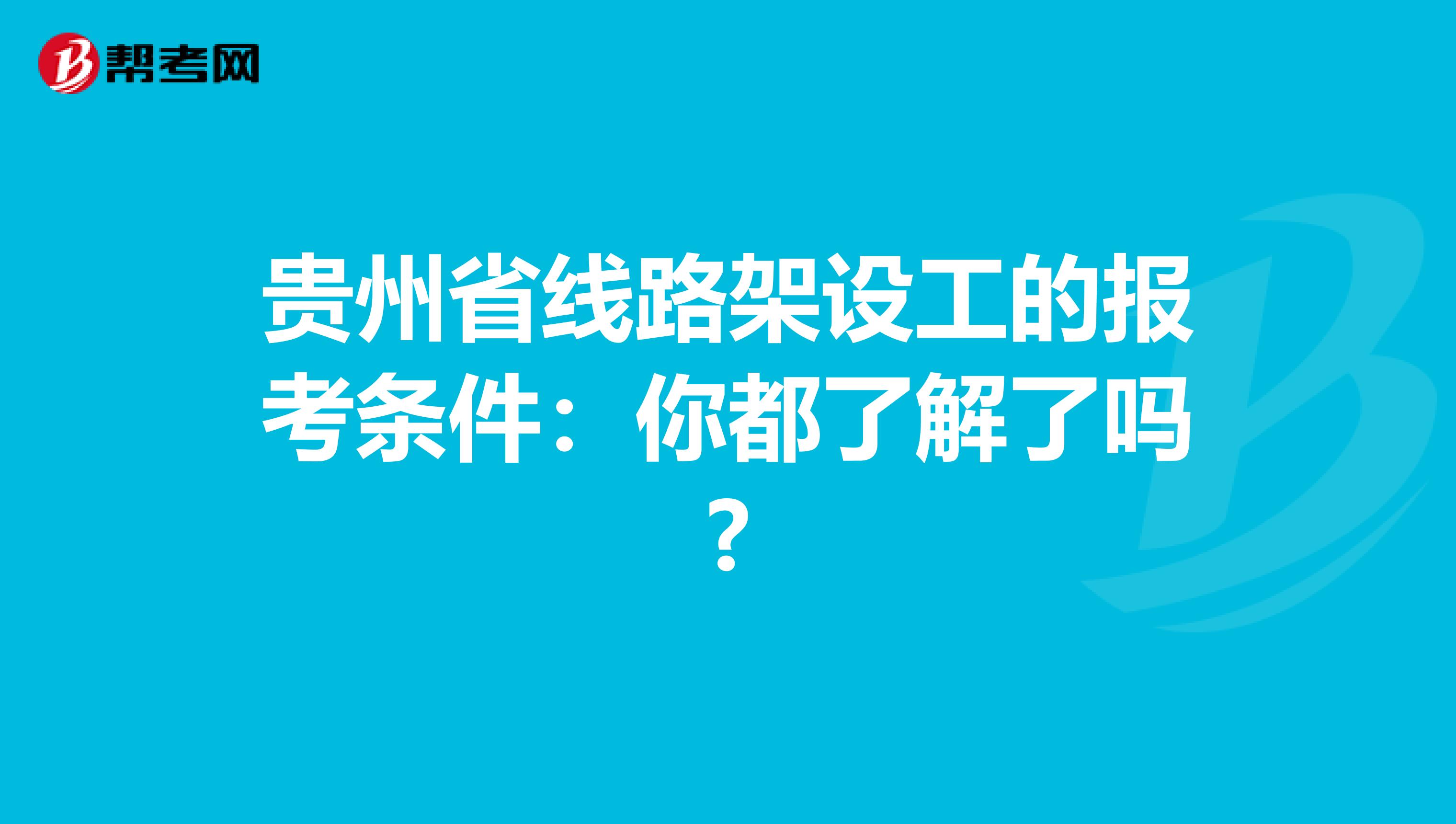 贵州省线路架设工的报考条件：你都了解了吗?