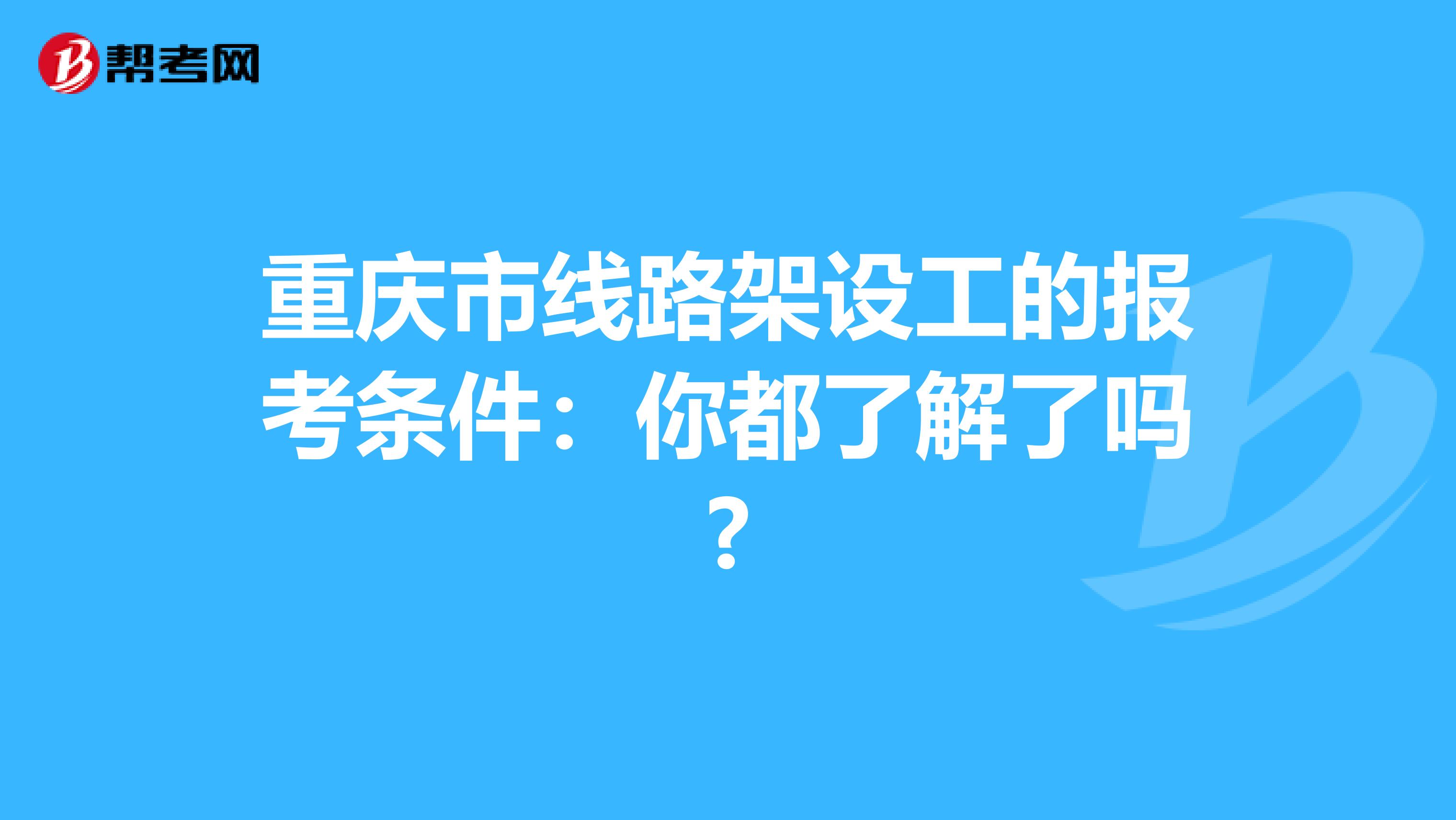 重庆市线路架设工的报考条件：你都了解了吗?