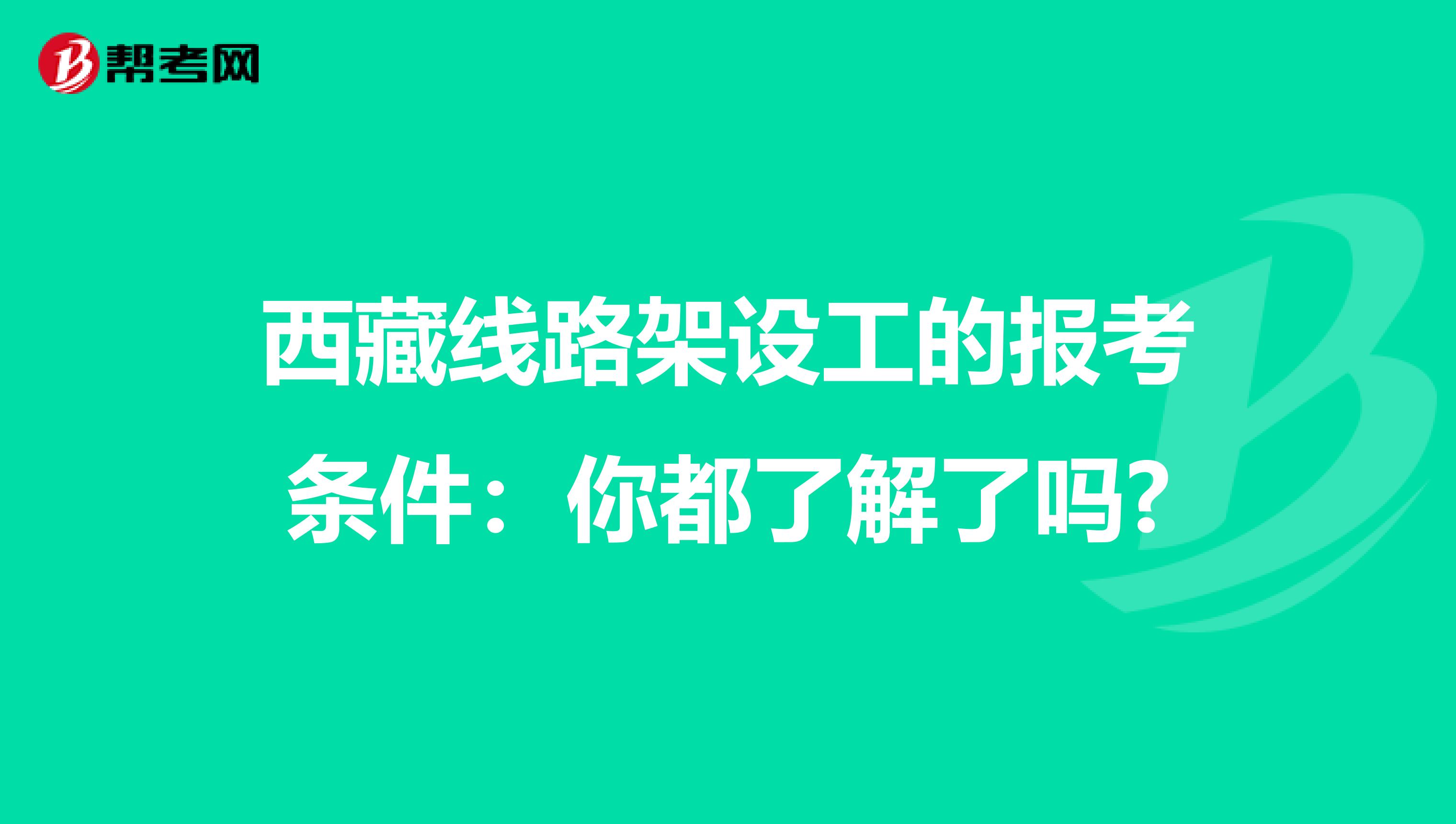 西藏线路架设工的报考条件：你都了解了吗?