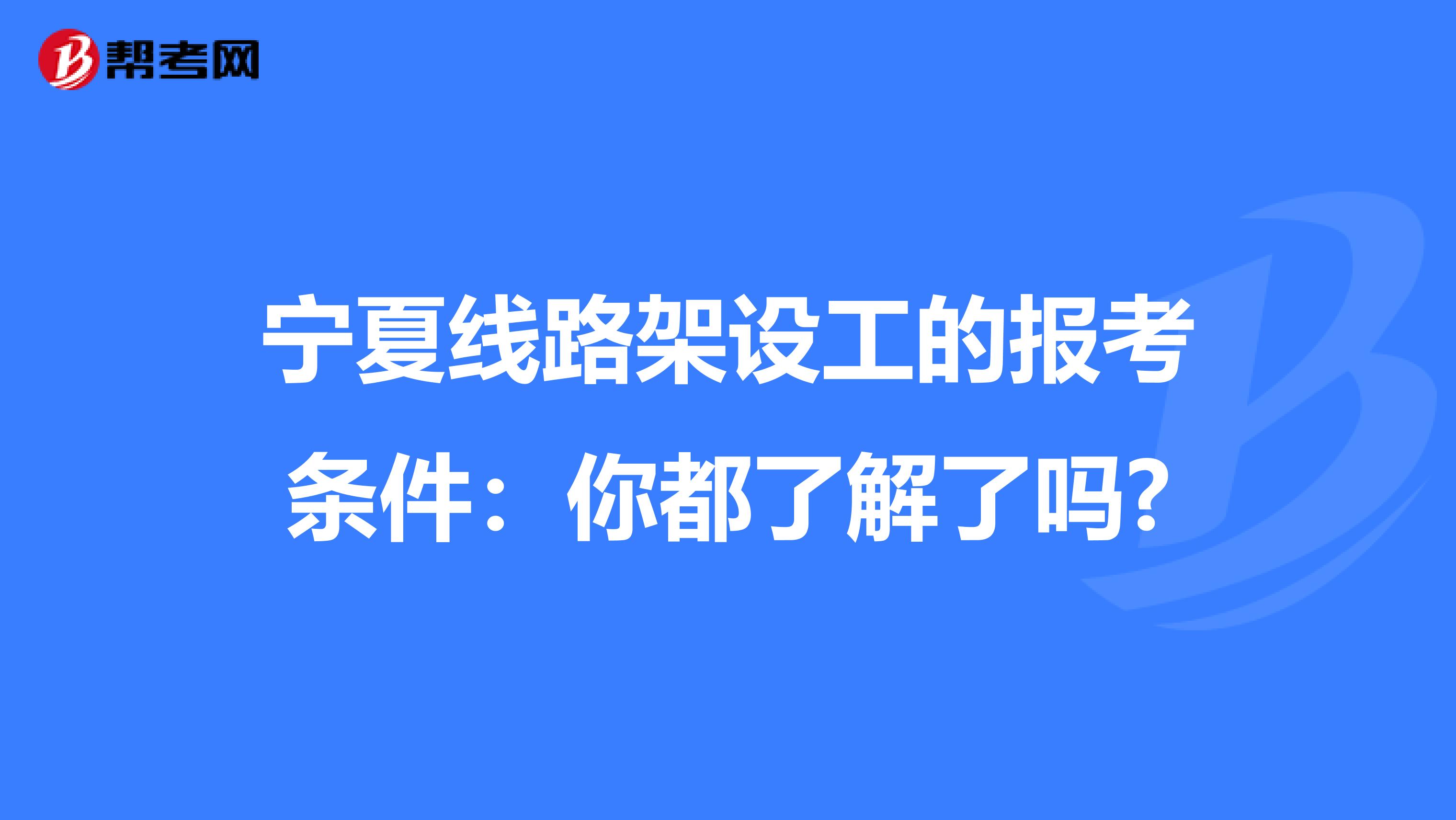 宁夏线路架设工的报考条件：你都了解了吗?