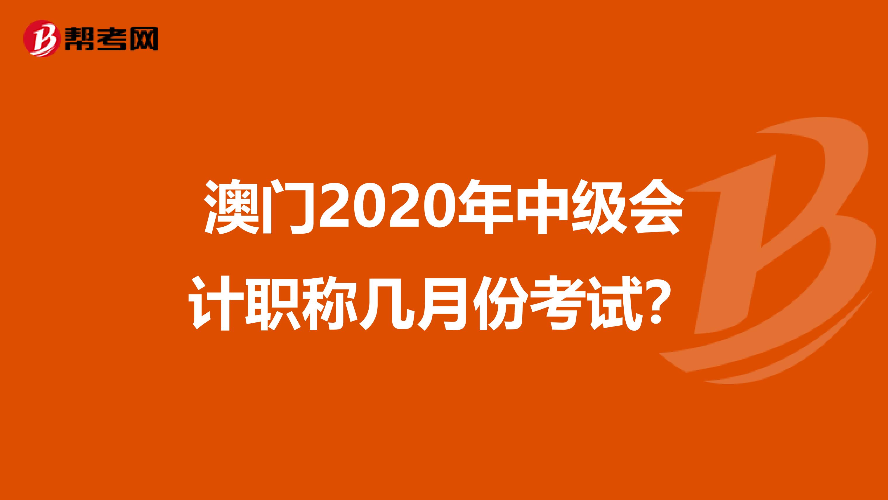 澳門2020年中級(jí)會(huì)計(jì)職稱幾月份考試？