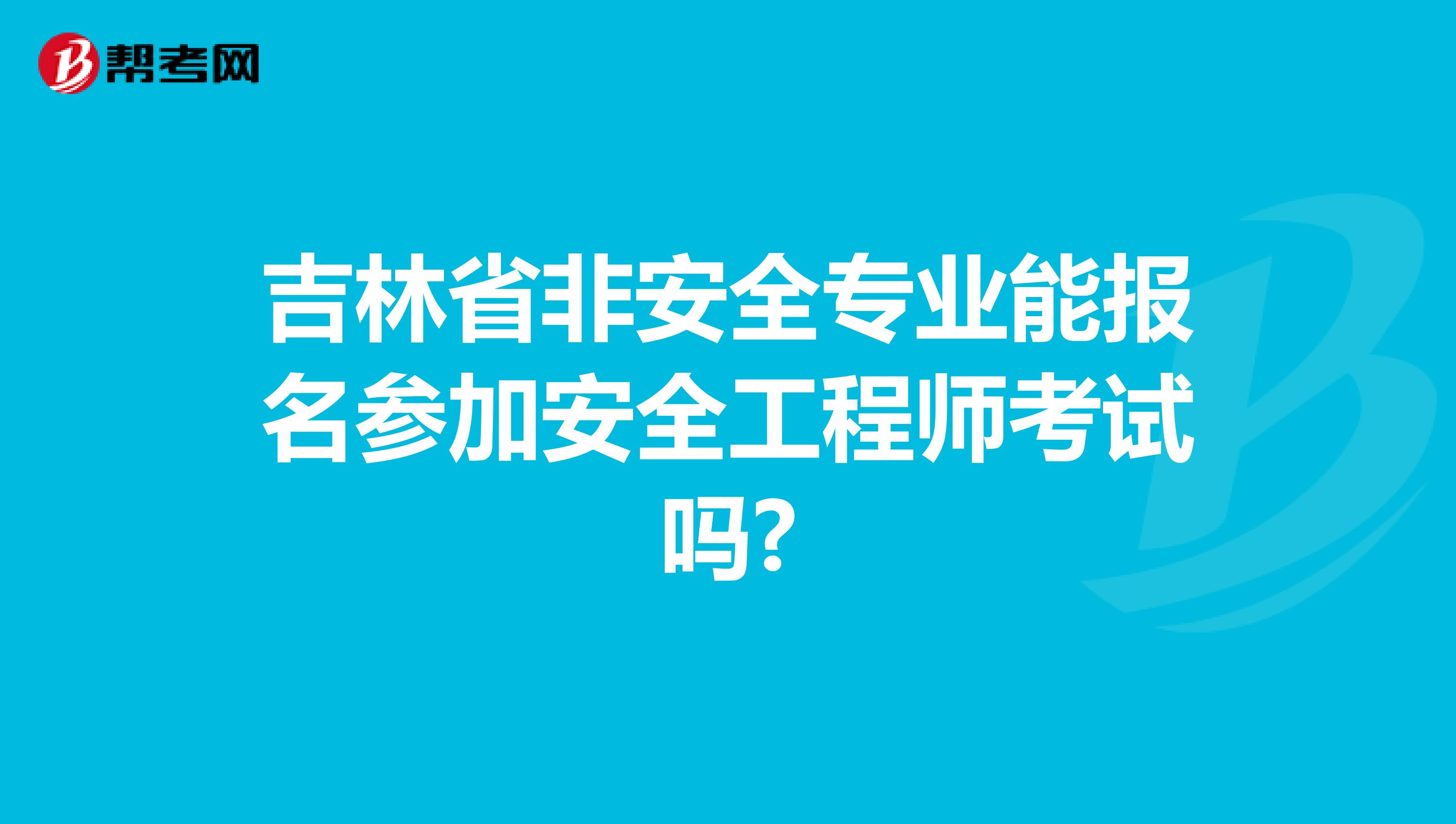 吉林省非安全专业能报名参加安全工程师考试吗?