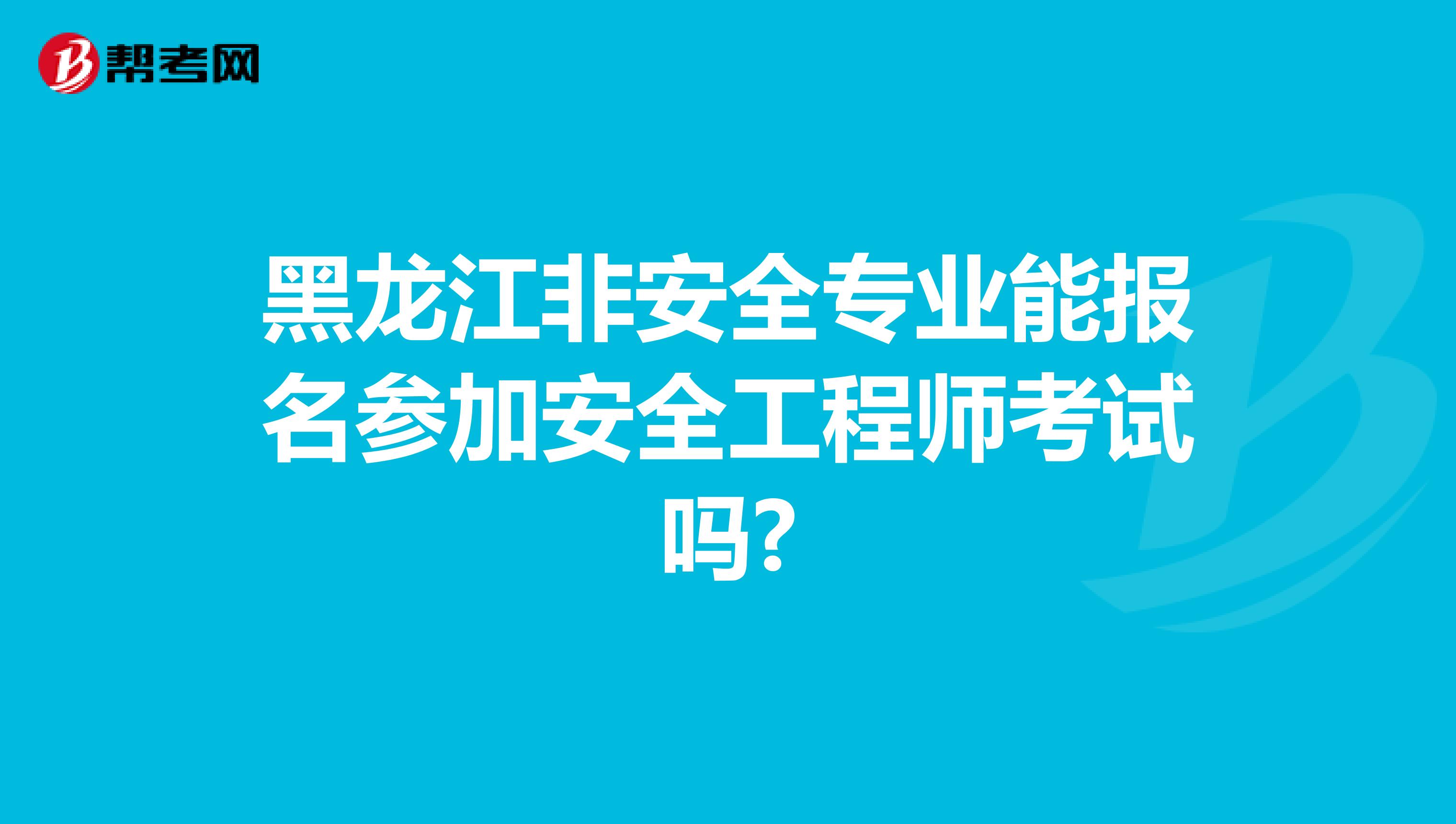 黑龙江非安全专业能报名参加安全工程师考试吗?