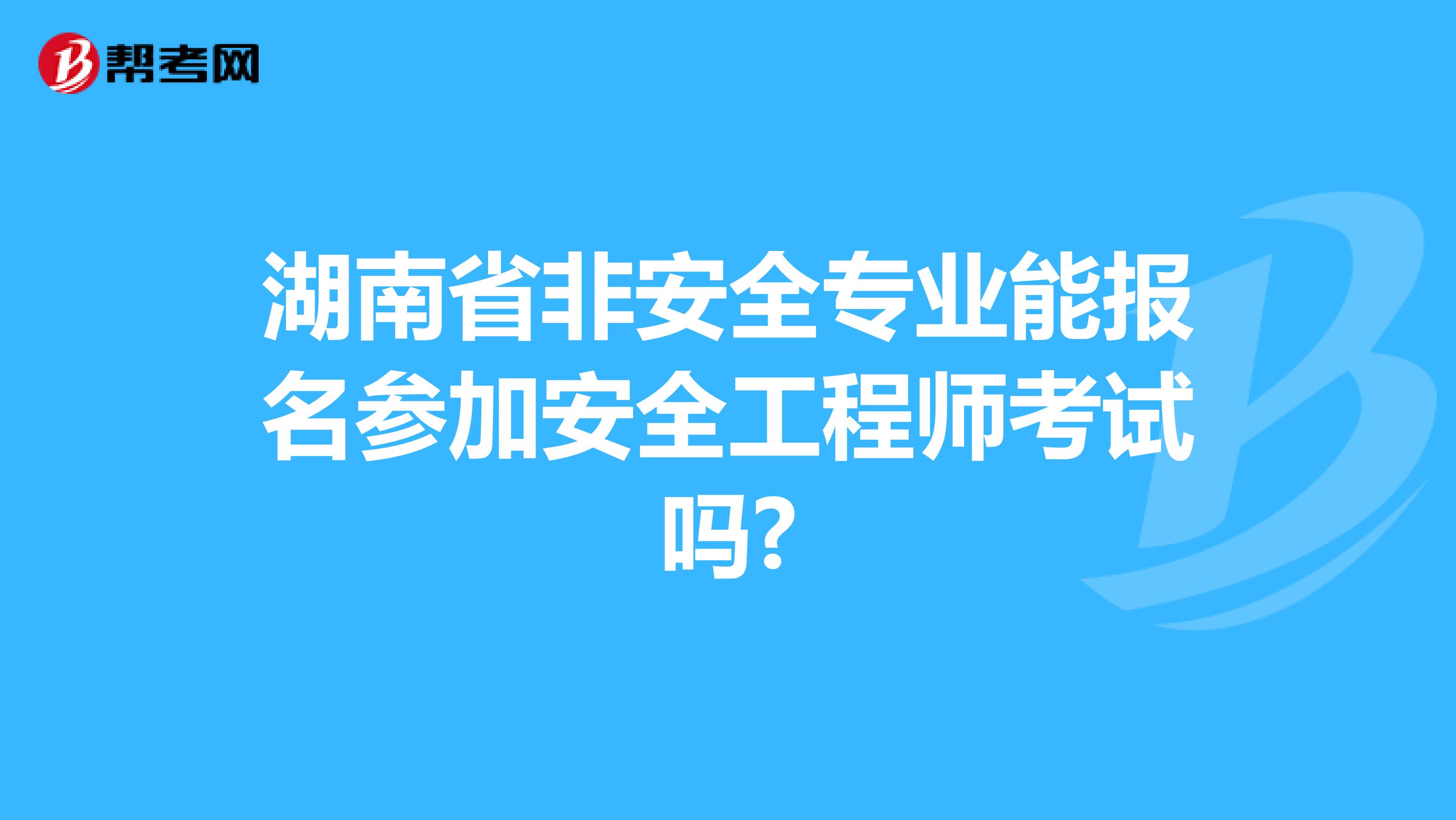 湖南省非安全专业能报名参加安全工程师考试吗?