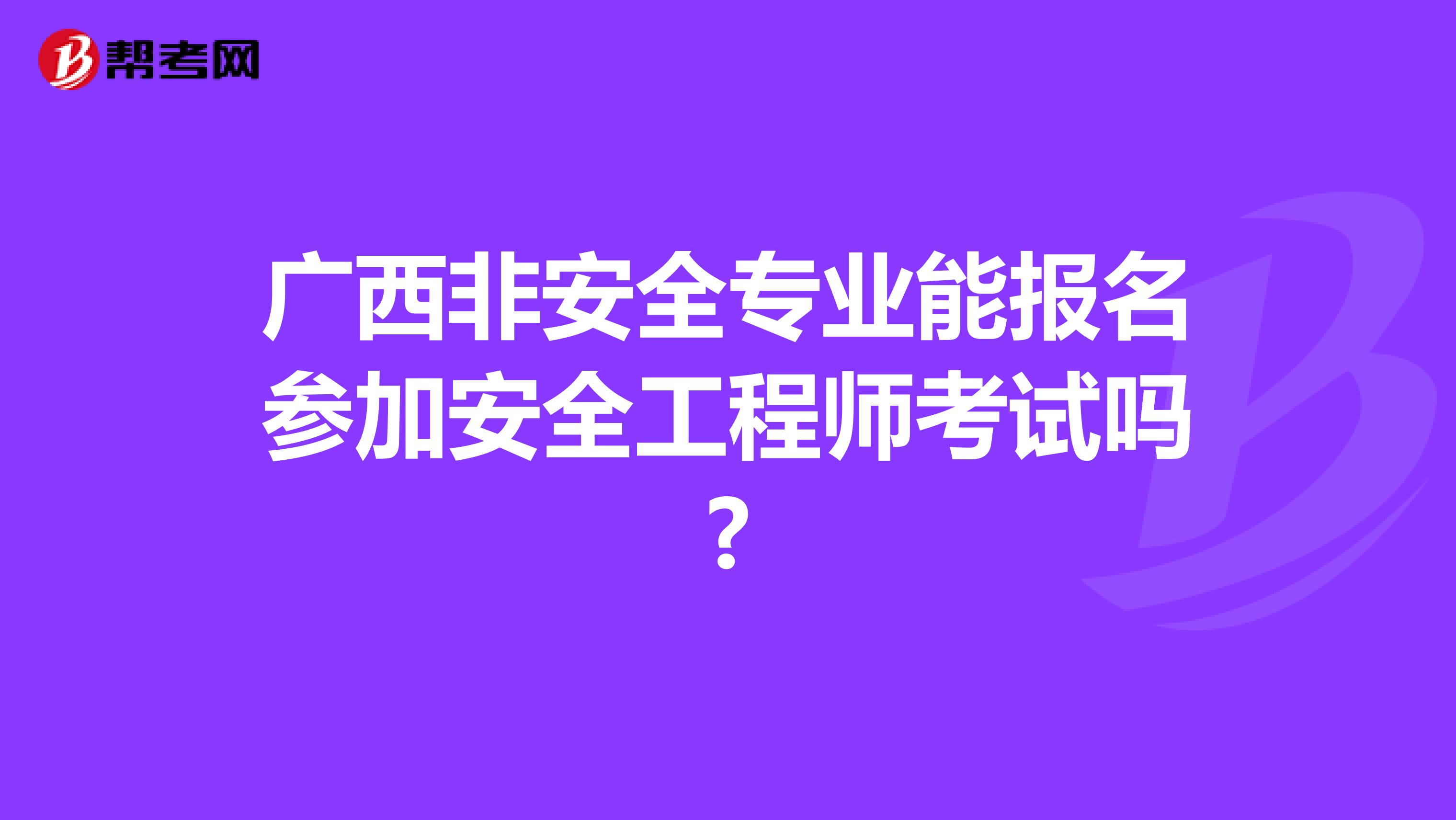 广西非安全专业能报名参加安全工程师考试吗?