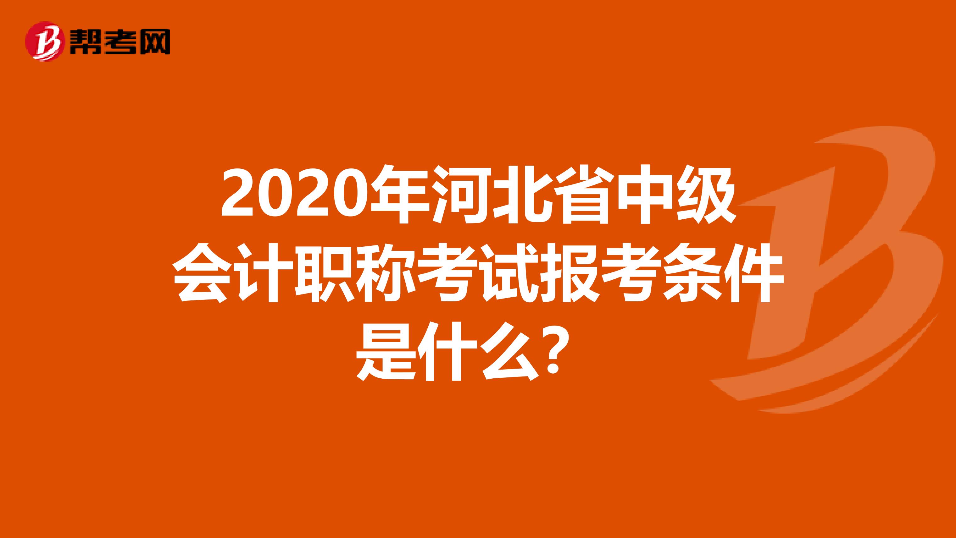 2020年河北省中级会计职称考试报考条件是什么？