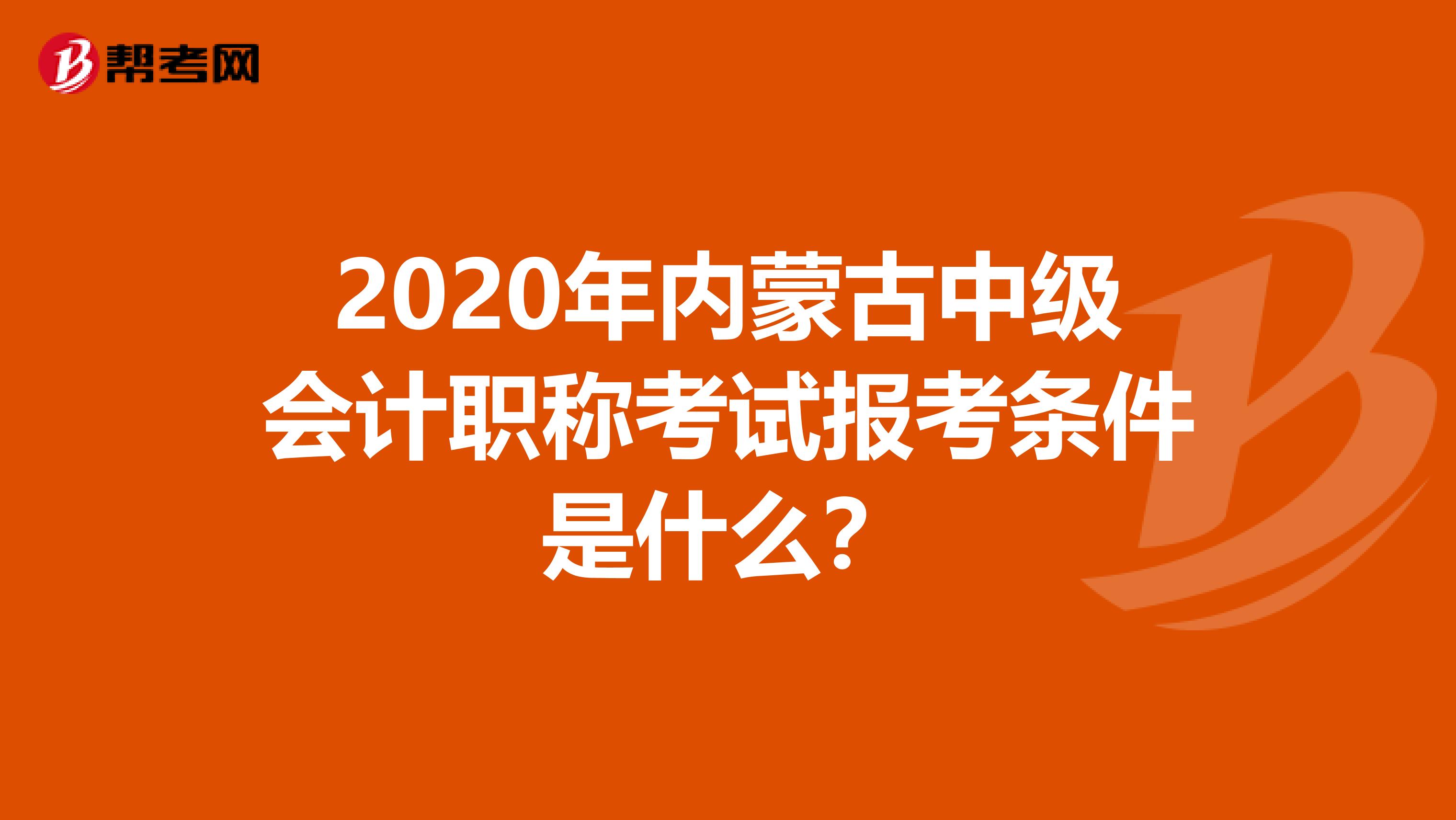 2020年内蒙古中级会计职称考试报考条件是什么？