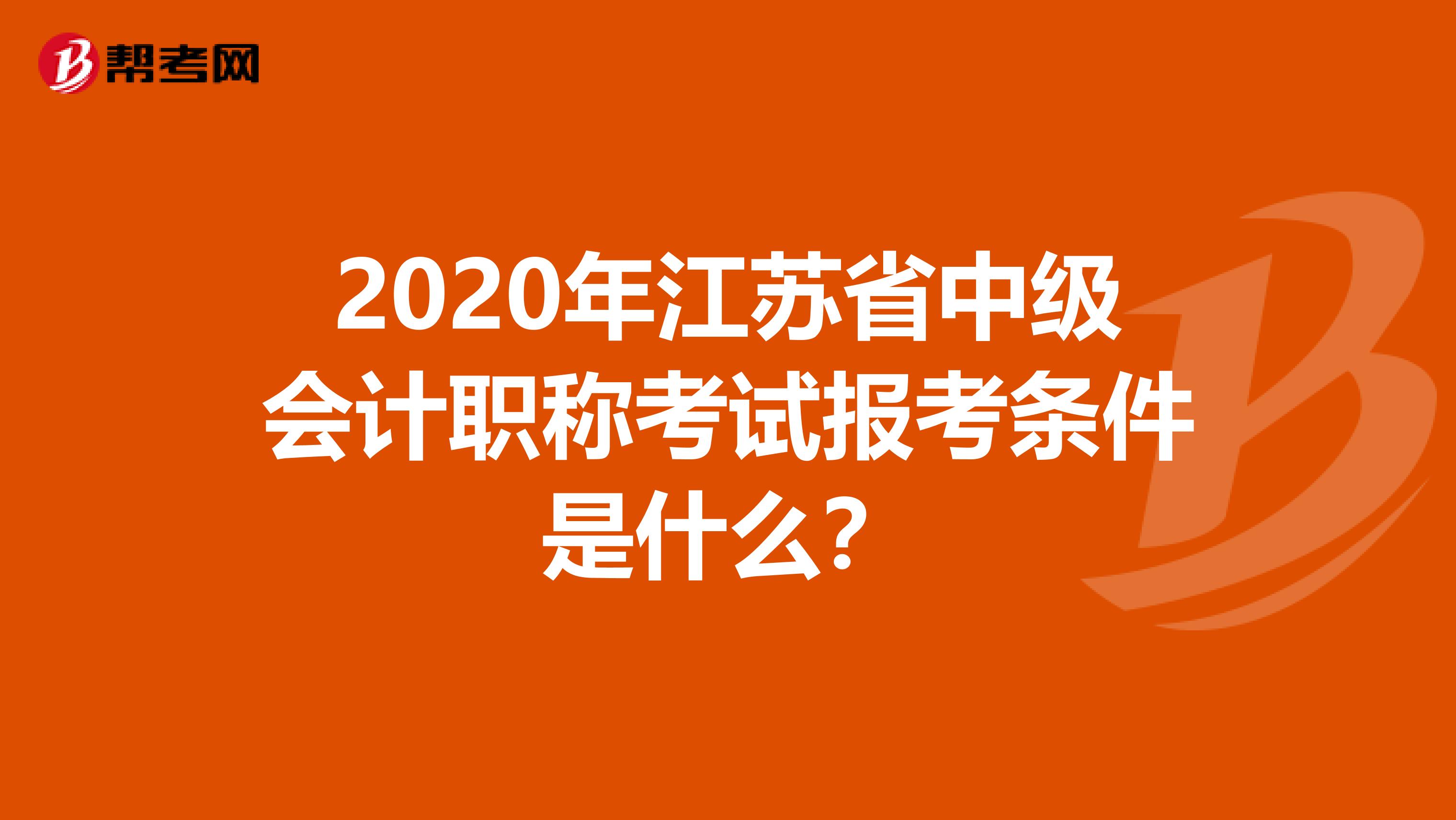 2020年江苏省中级会计职称考试报考条件是什么？