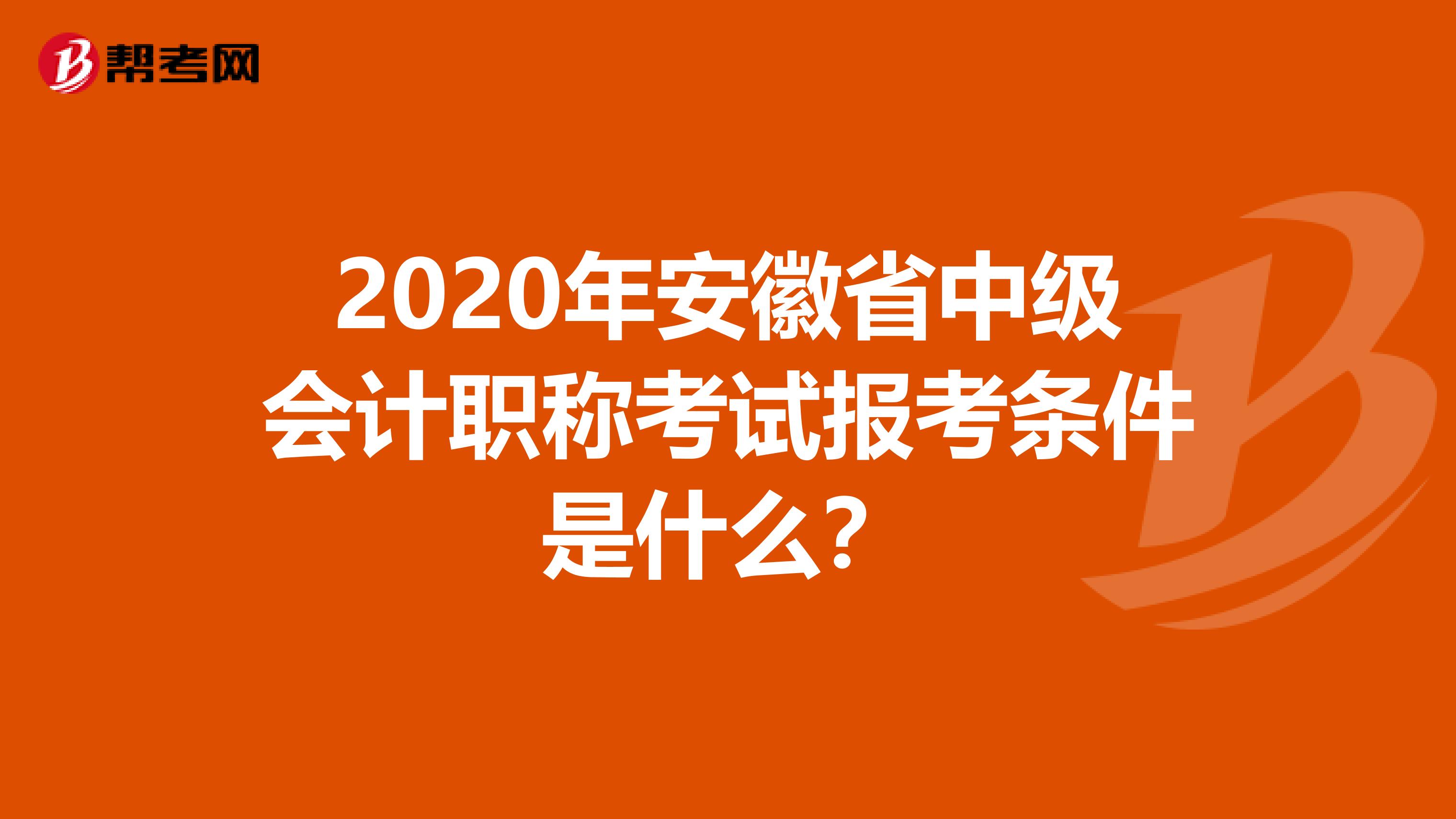 2020年安徽省中级会计职称考试报考条件是什么？