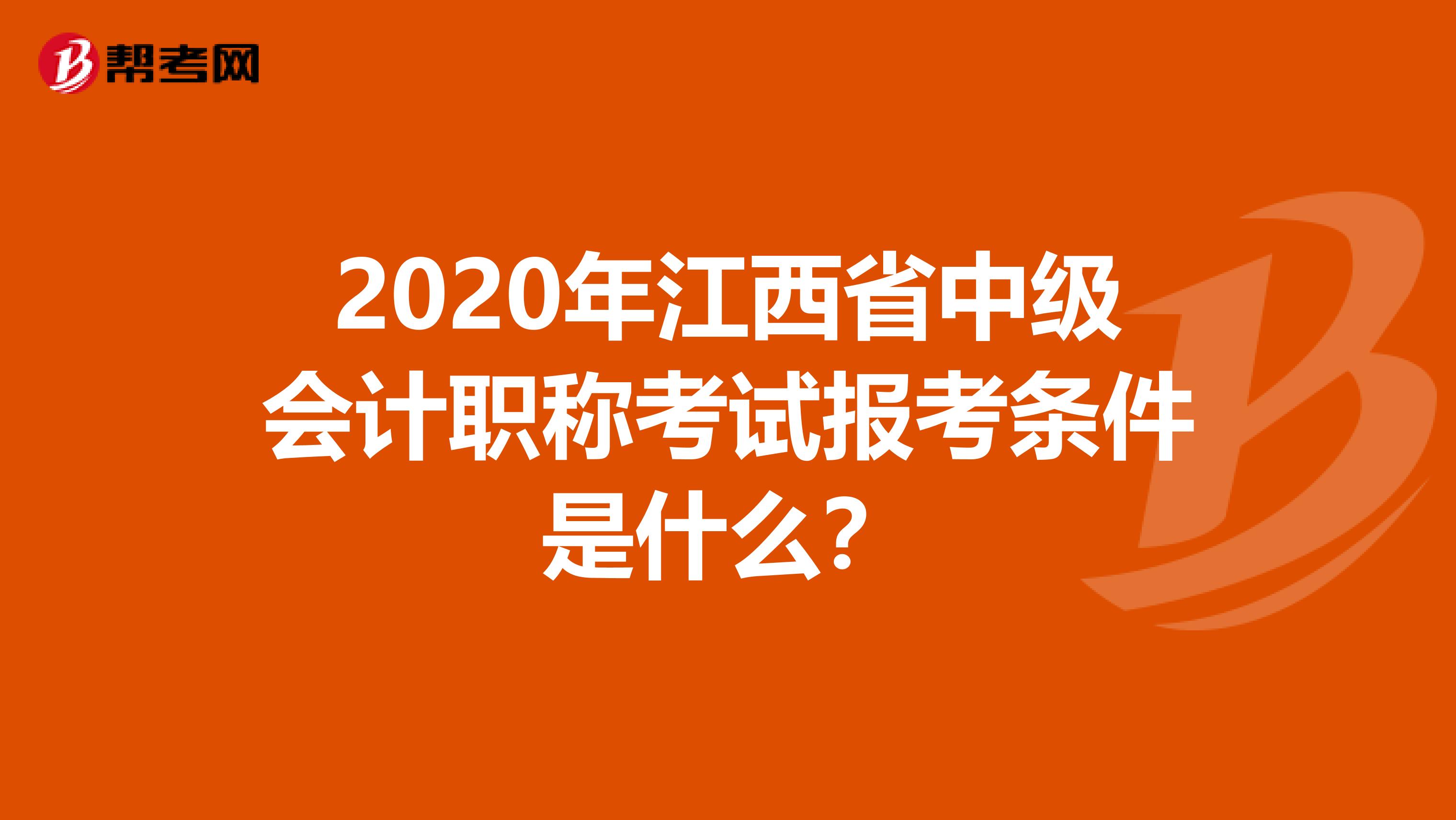 2020年江西省中级会计职称考试报考条件是什么？