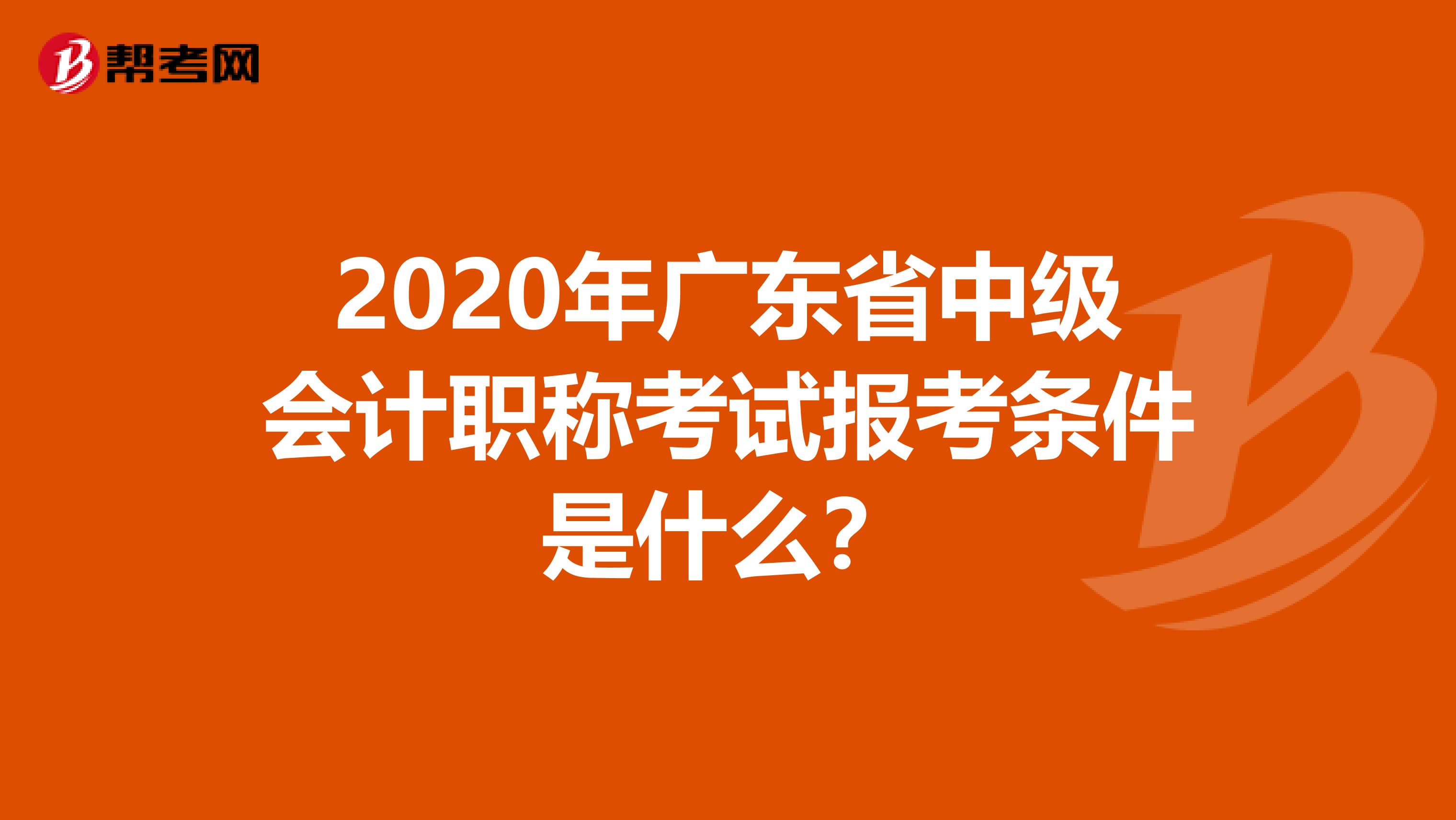 2020年广东省中级会计职称考试报考条件是什么？