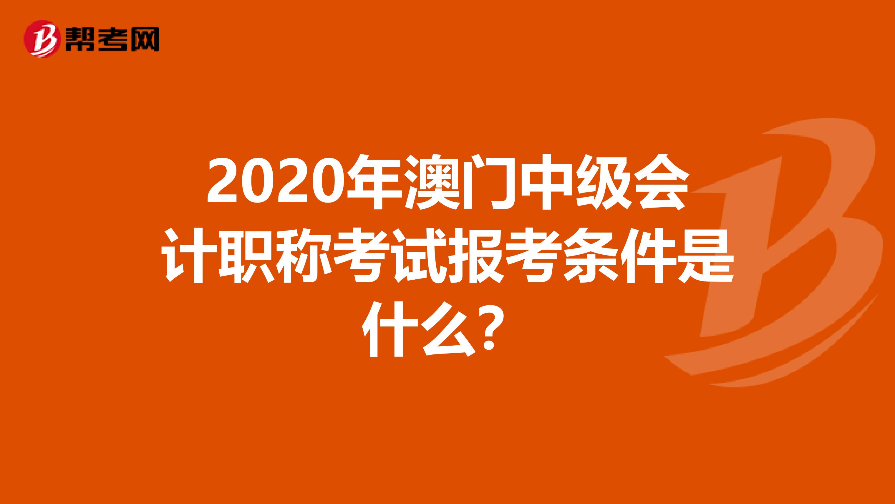 2020年澳门中级会计职称考试报考条件是什么？