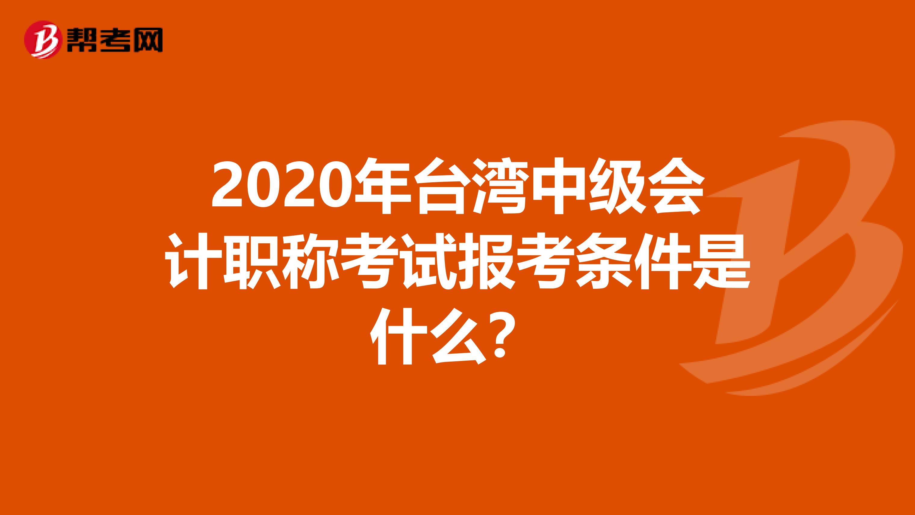 2020年台湾中级会计职称考试报考条件是什么？