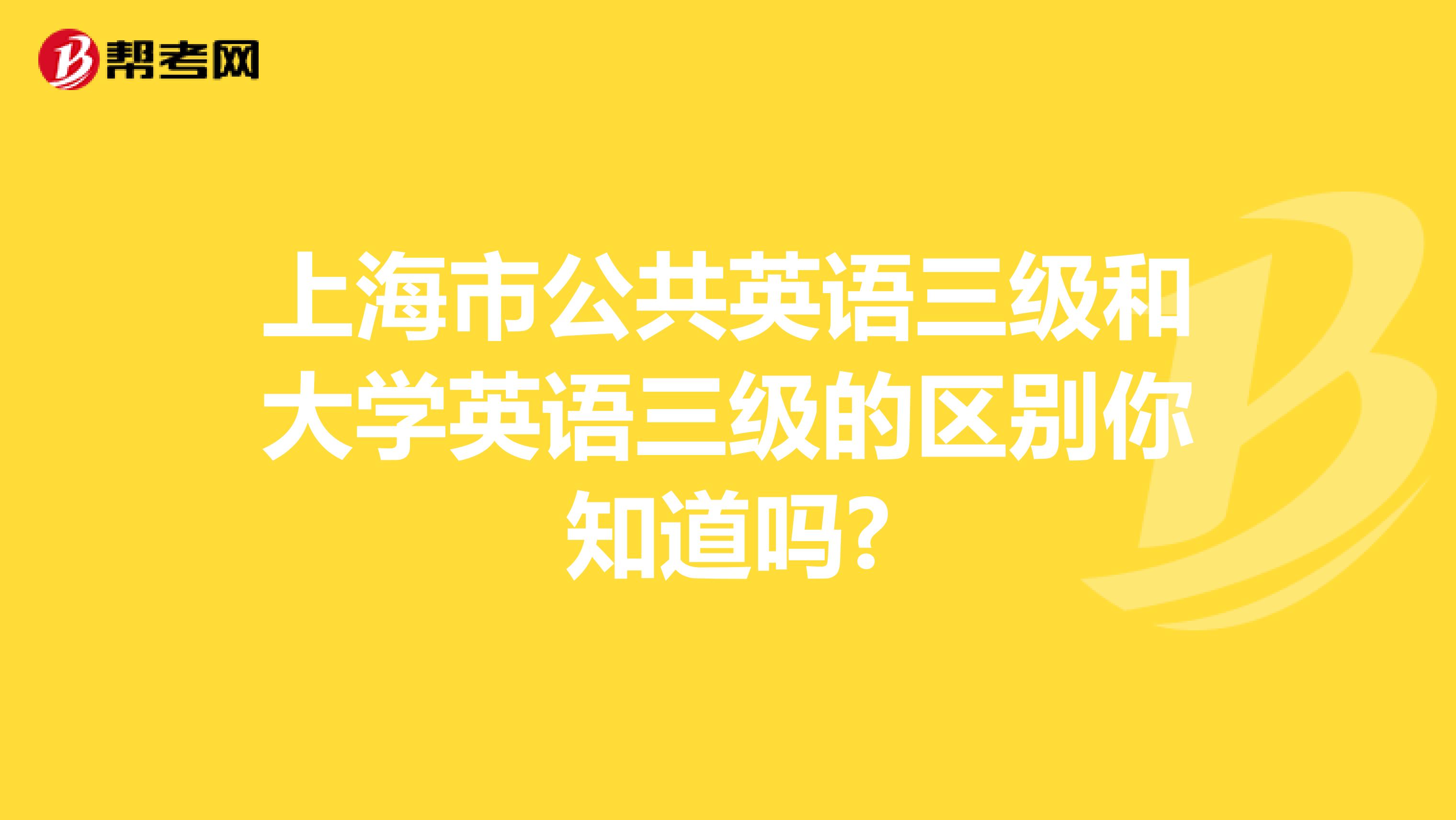 上海市公共英语三级和大学英语三级的区别你知道吗?