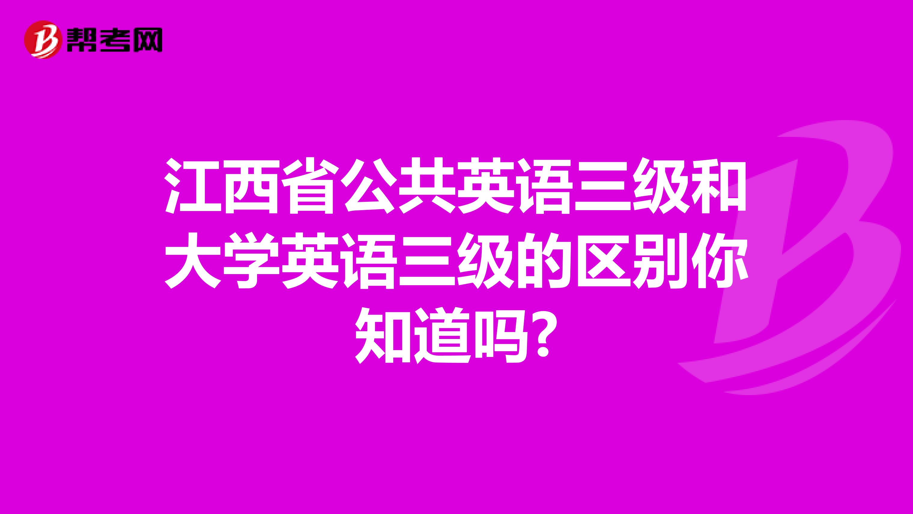 江西省公共英语三级和大学英语三级的区别你知道吗?