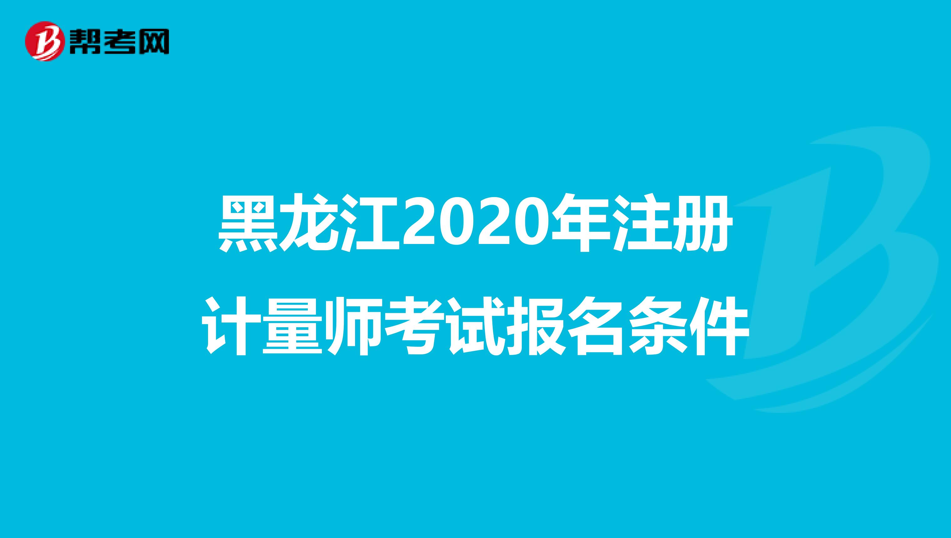 黑龍江2020年注冊計量師考試報名條件