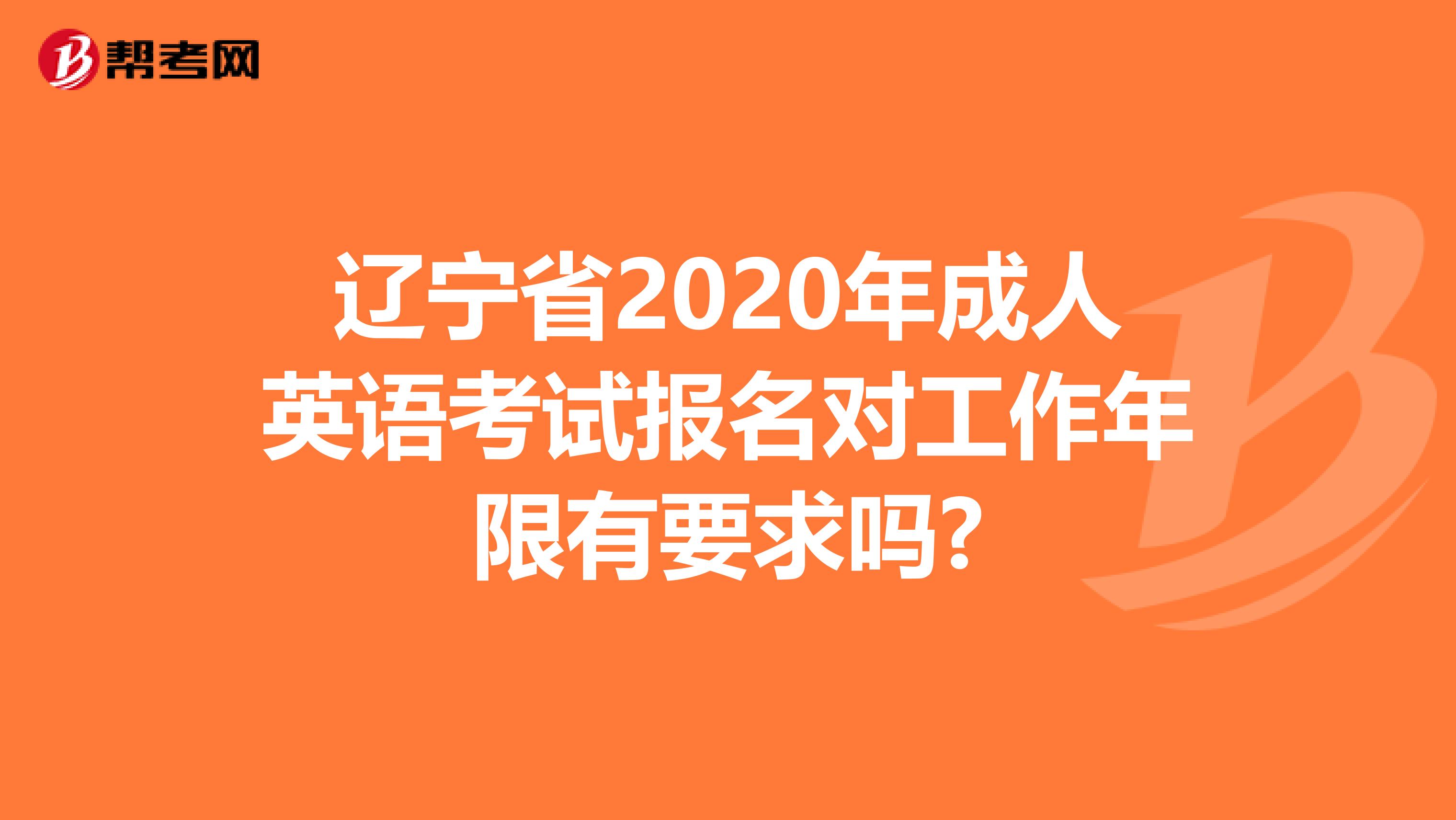 辽宁省2020年成人英语考试报名对工作年限有要求吗?