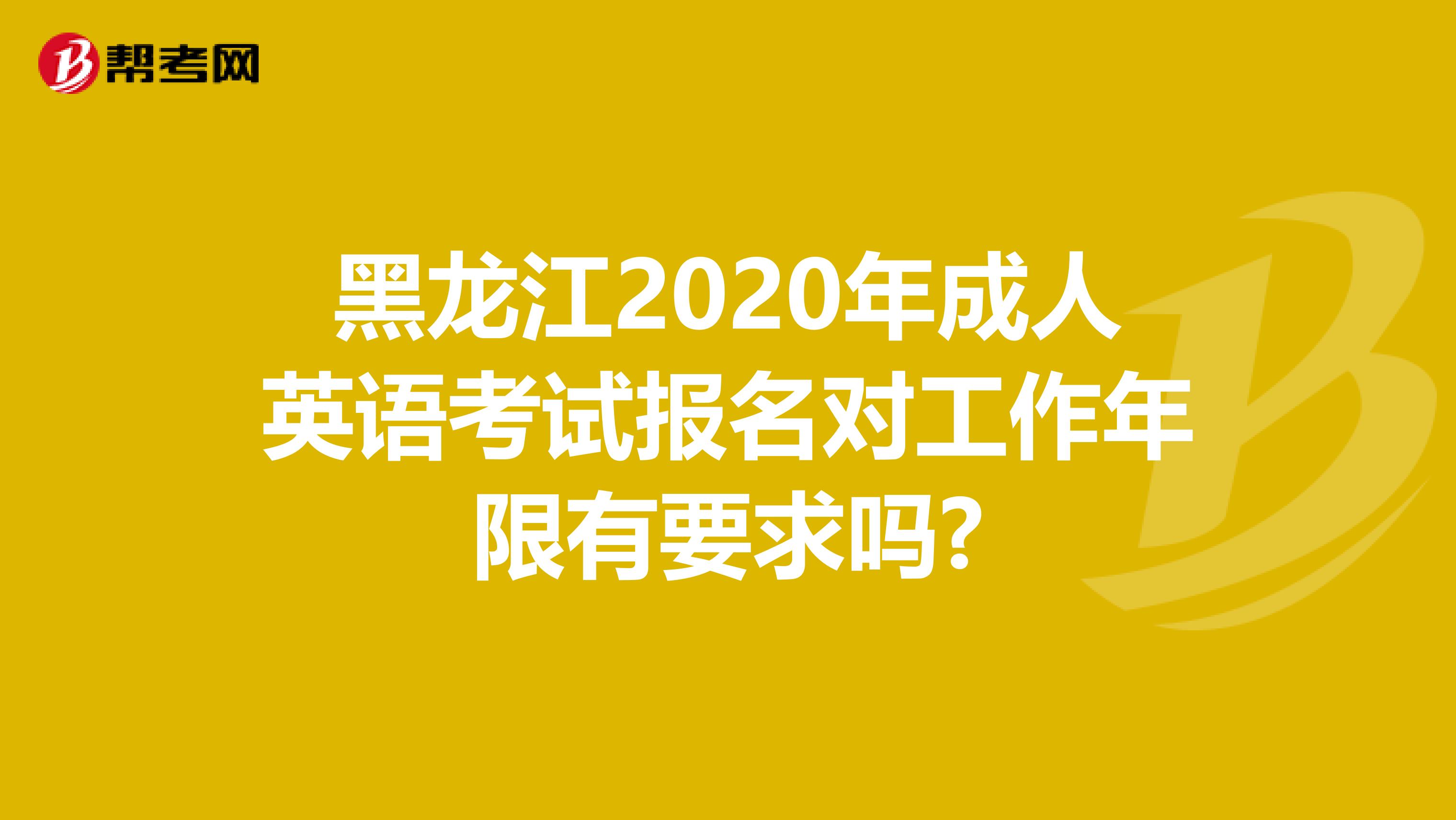 黑龙江2020年成人英语考试报名对工作年限有要求吗?