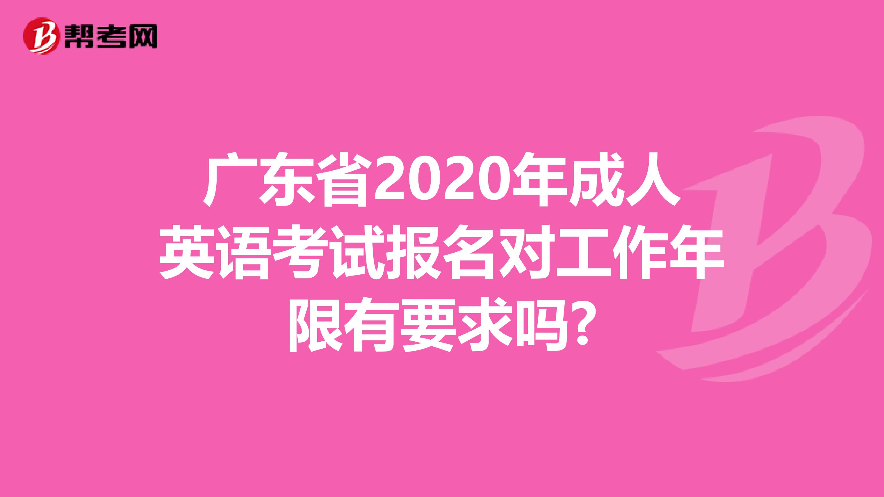 广东省2020年成人英语考试报名对工作年限有要求吗?