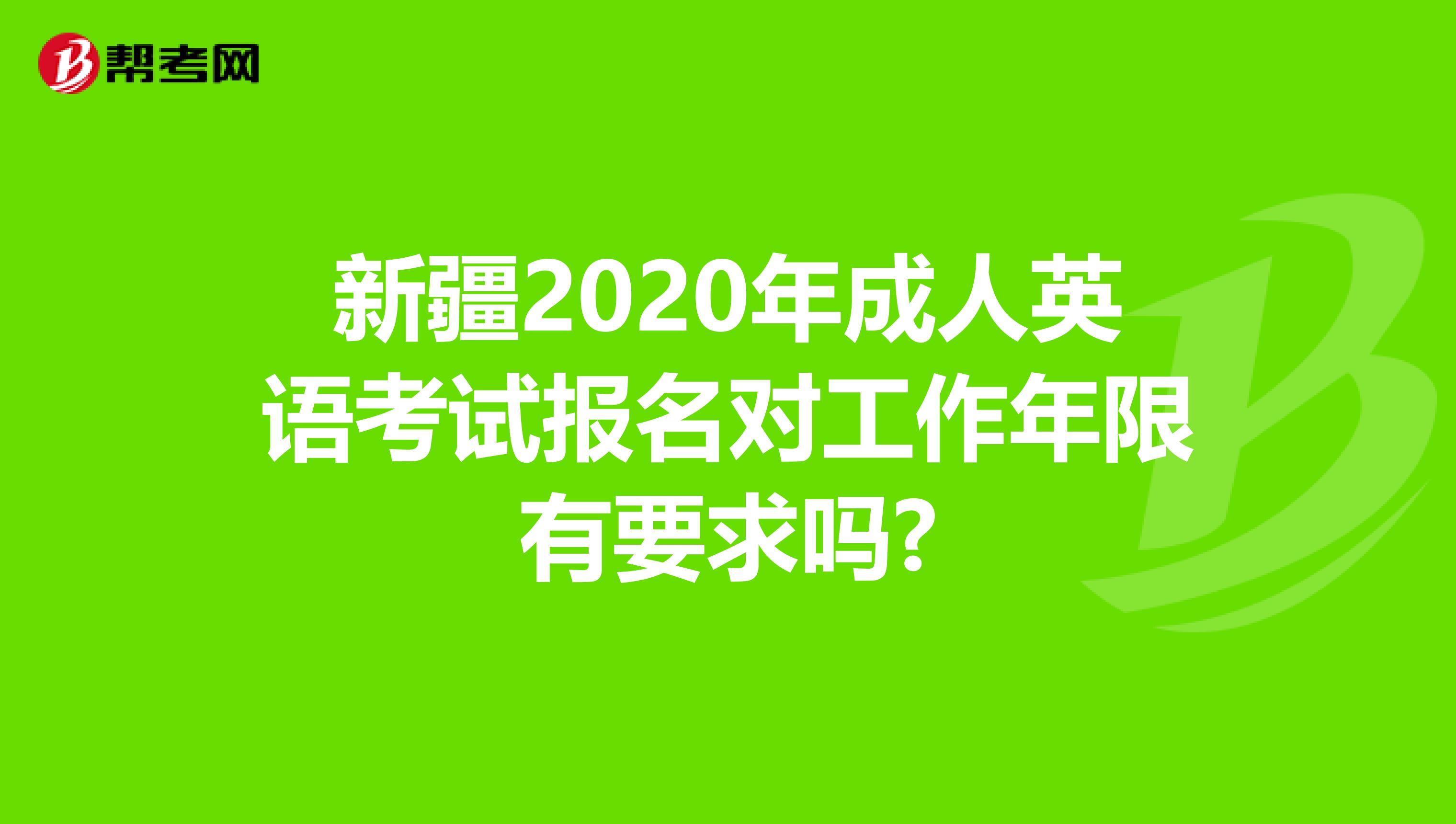 新疆2020年成人英语考试报名对工作年限有要求吗?