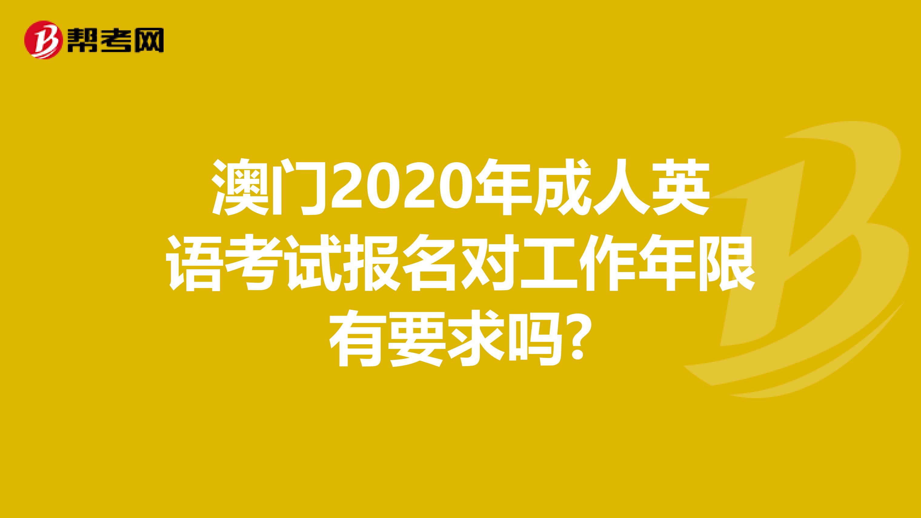 澳门2020年成人英语考试报名对工作年限有要求吗?