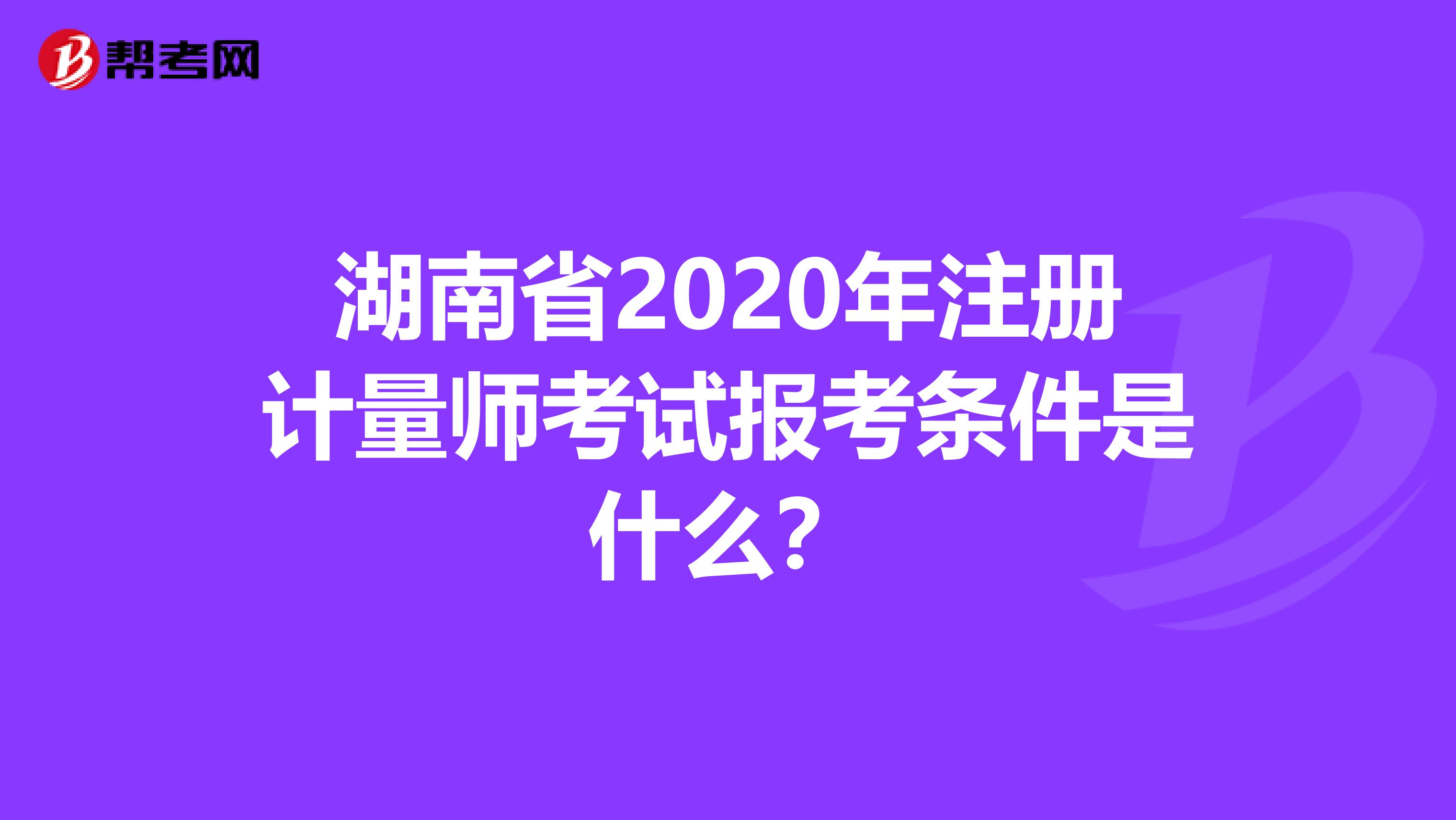 湖南省2020年注册计量师考试报考条件是什么？
