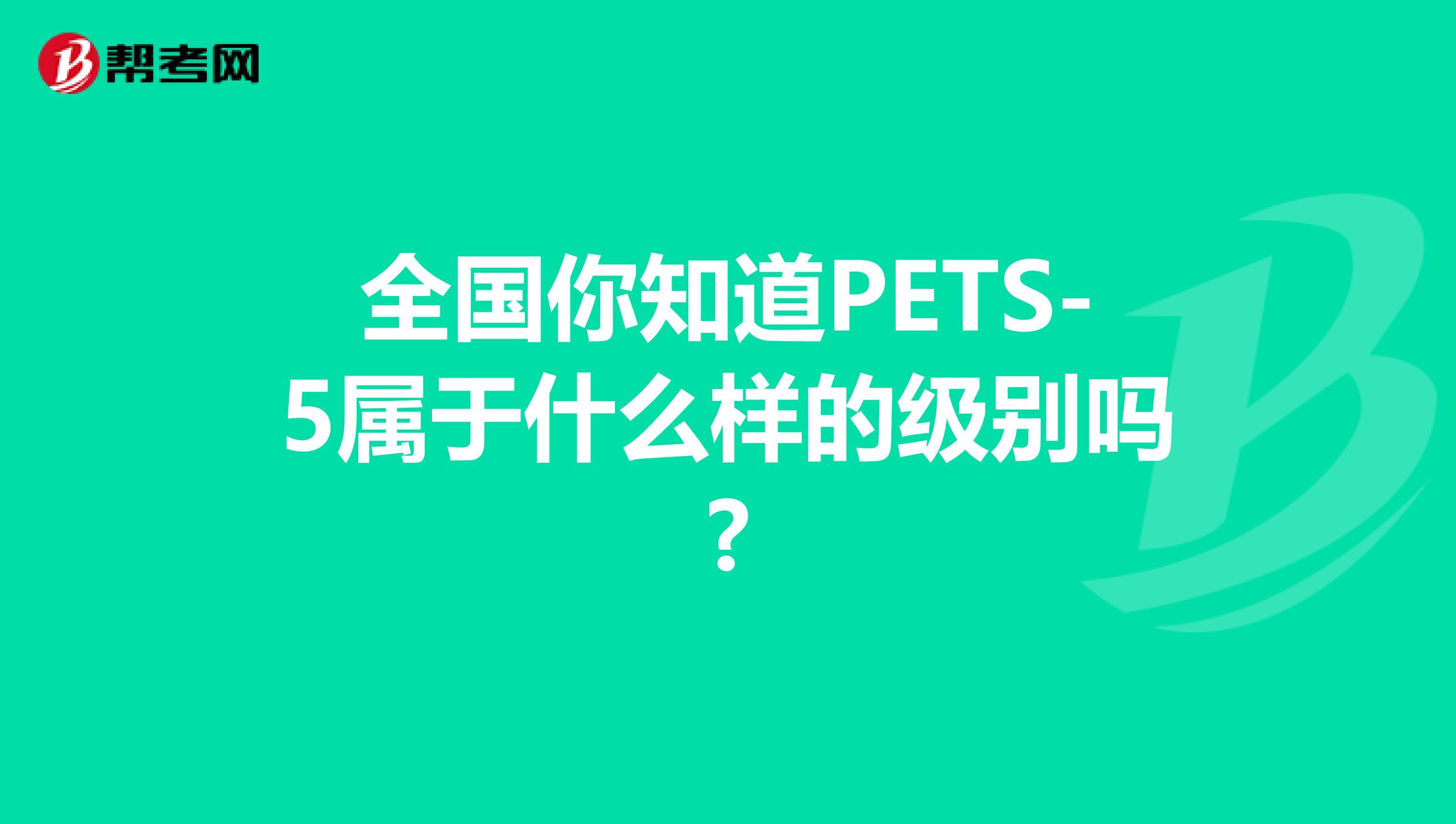 全国你知道PETS-5属于什么样的级别吗?