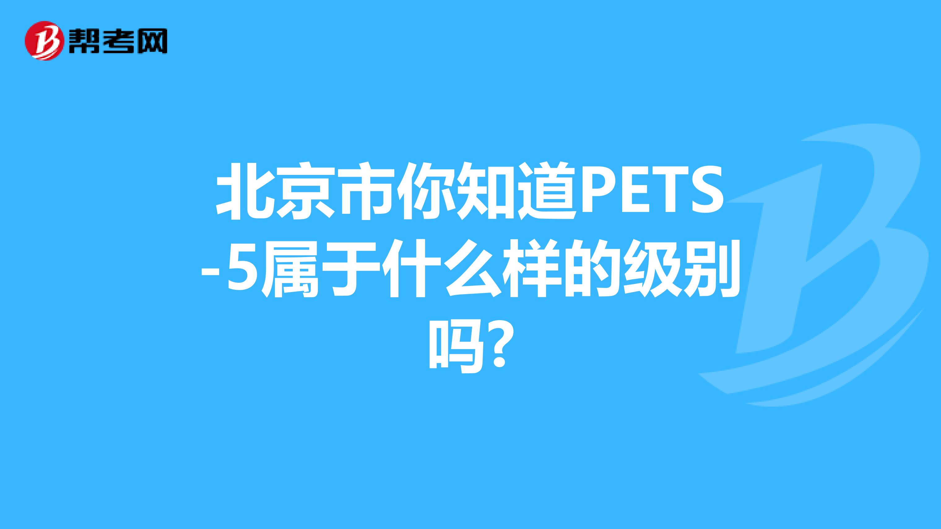 北京市你知道PETS-5属于什么样的级别吗?