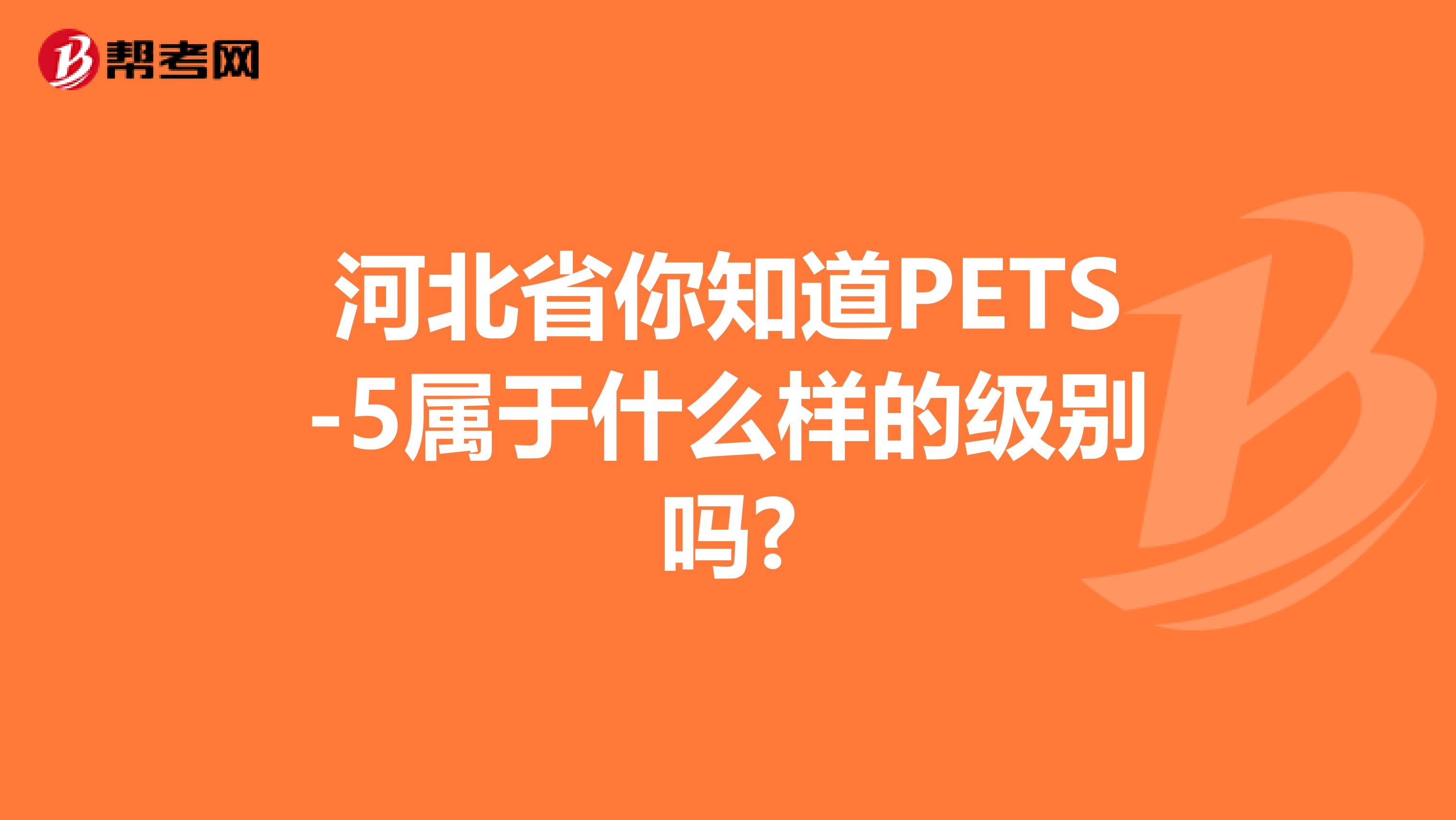 河北省你知道PETS-5属于什么样的级别吗?