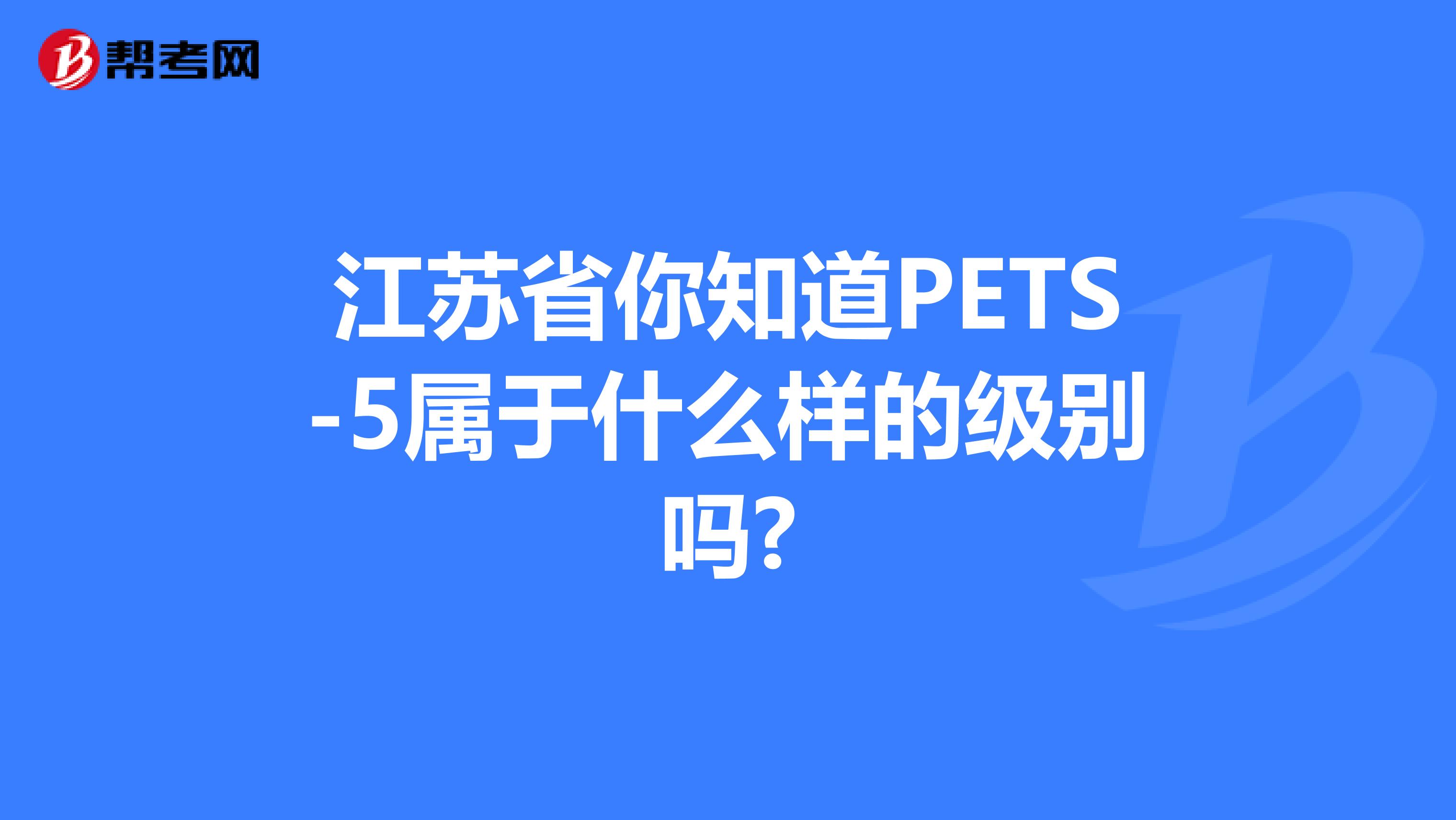 江苏省你知道PETS-5属于什么样的级别吗?