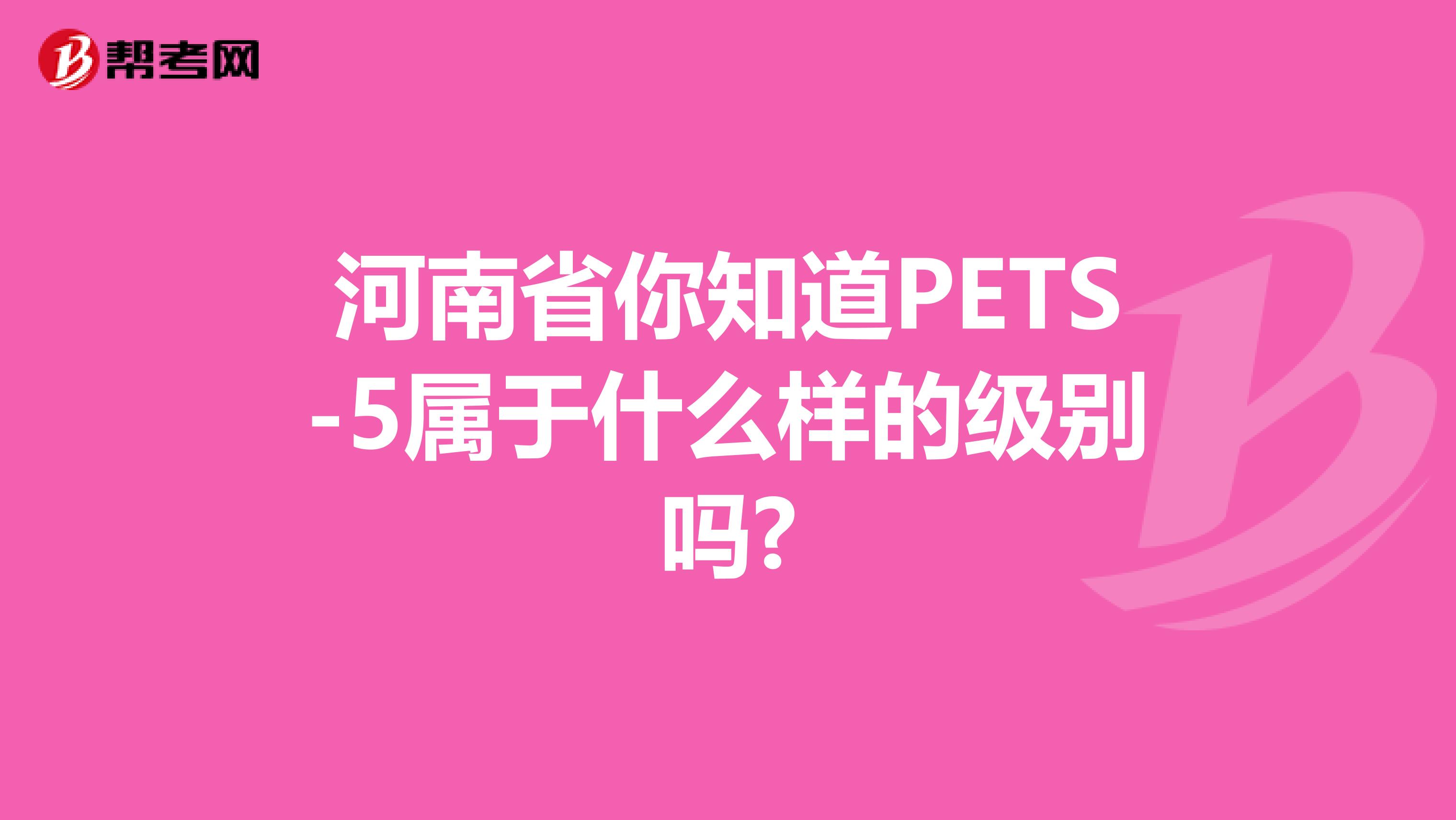 河南省你知道PETS-5属于什么样的级别吗?