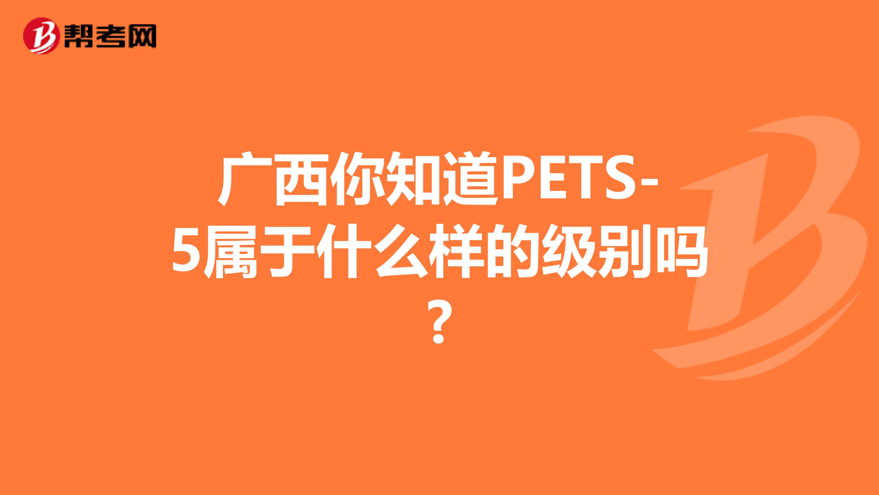 广西你知道PETS-5属于什么样的级别吗?