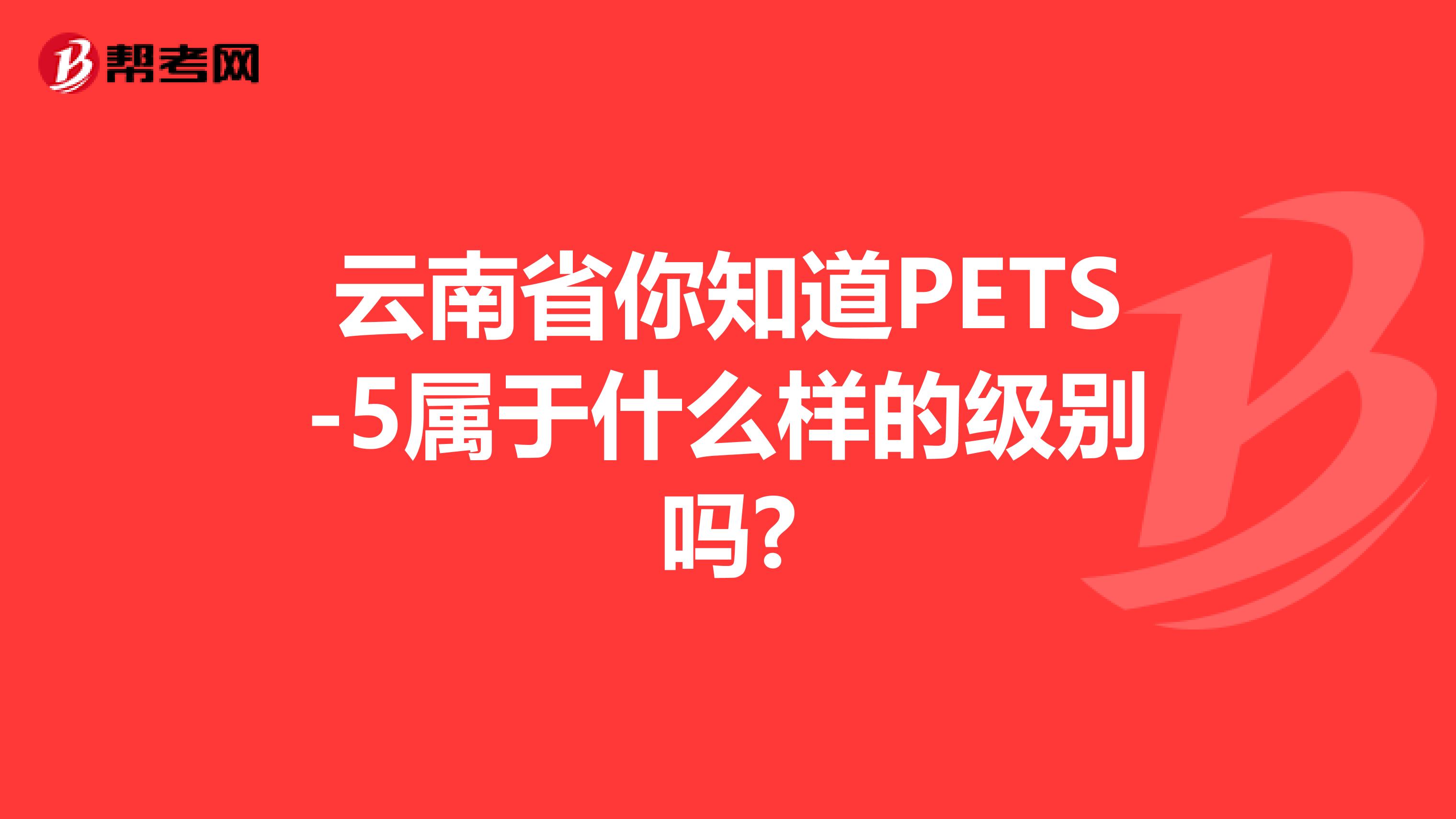 云南省你知道PETS-5属于什么样的级别吗?