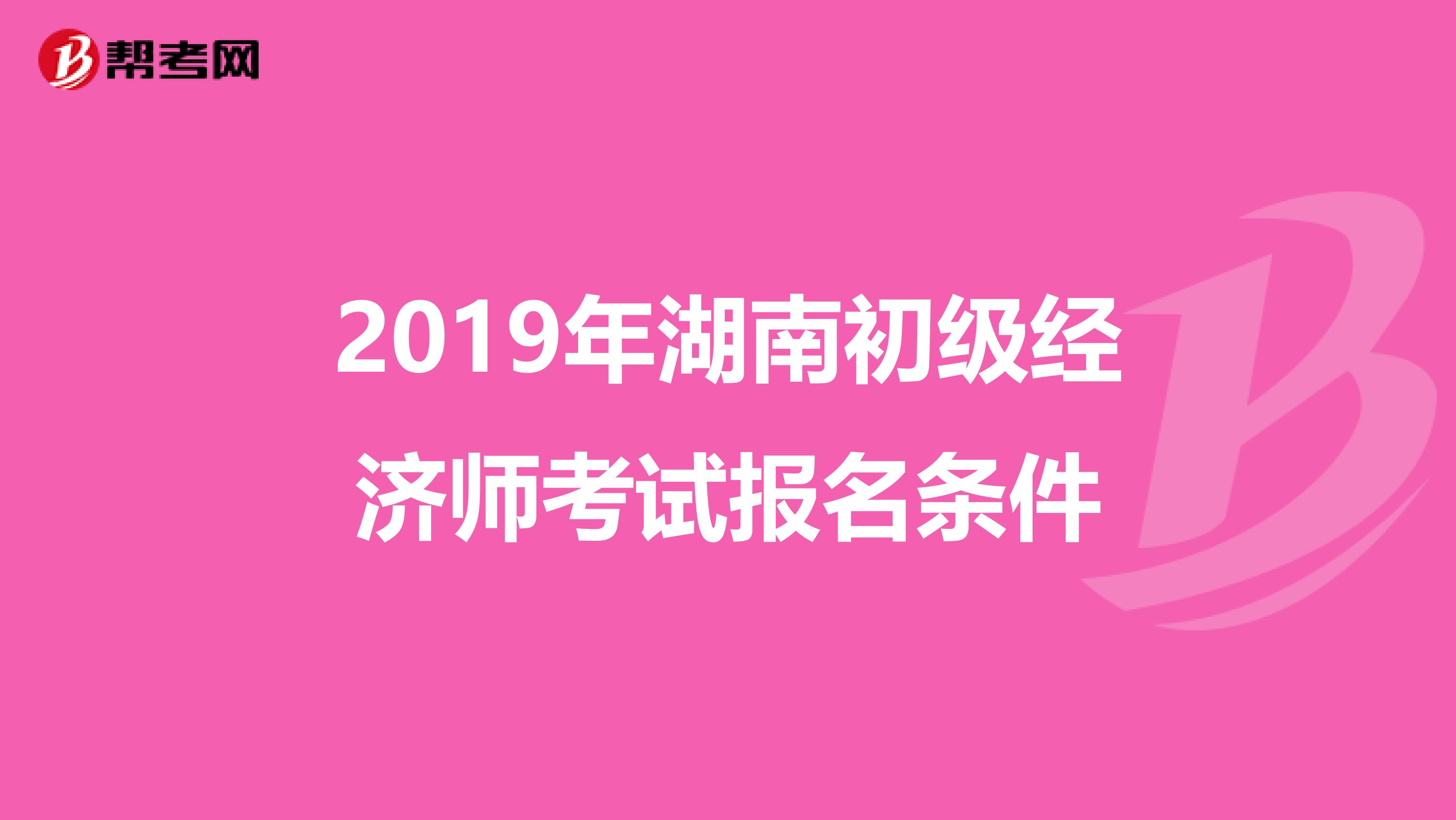 2019年湖南初级经济师考试报名条件
