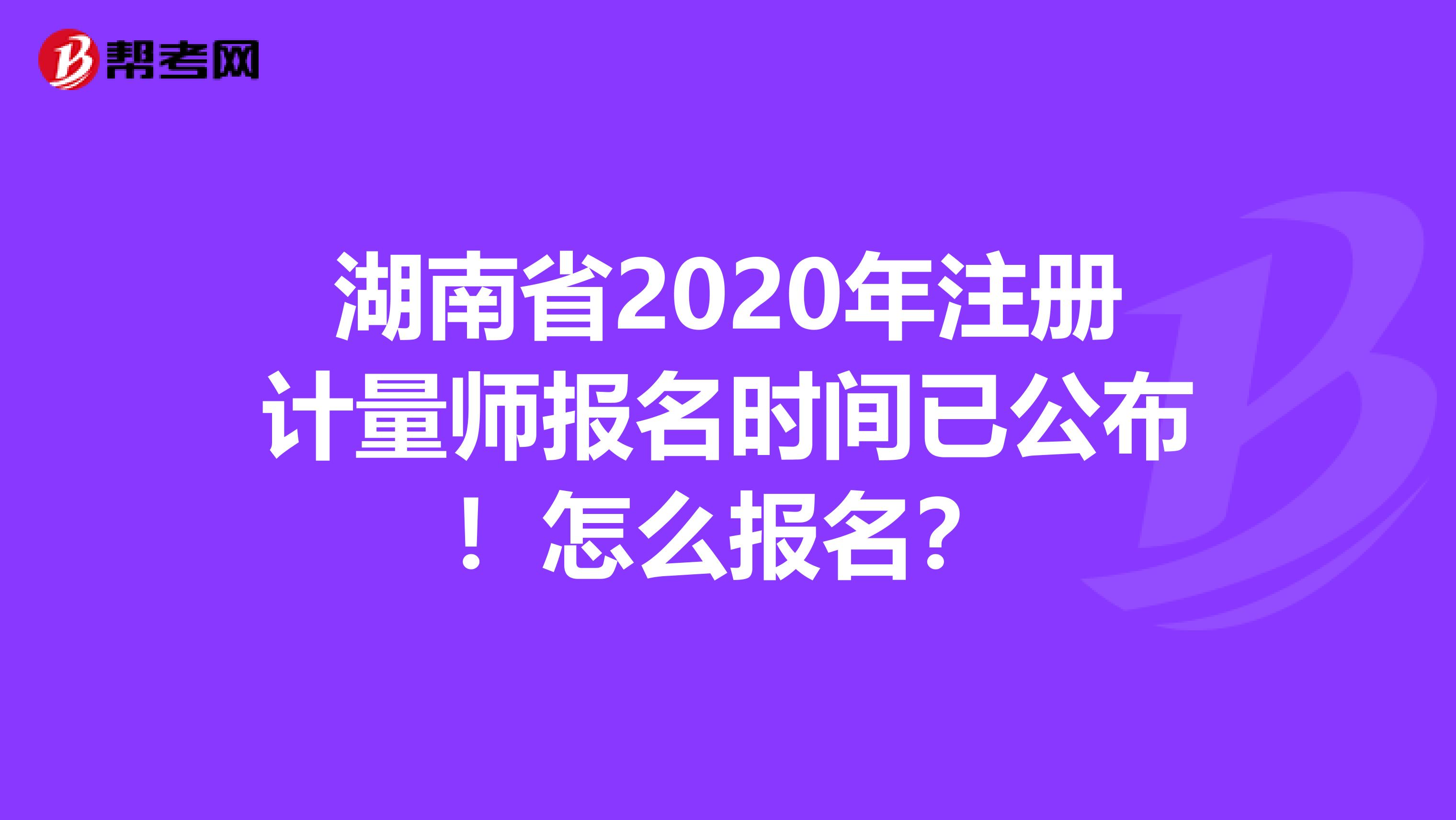 湖南省2020年注册计量师报名时间已公布!怎么报名?