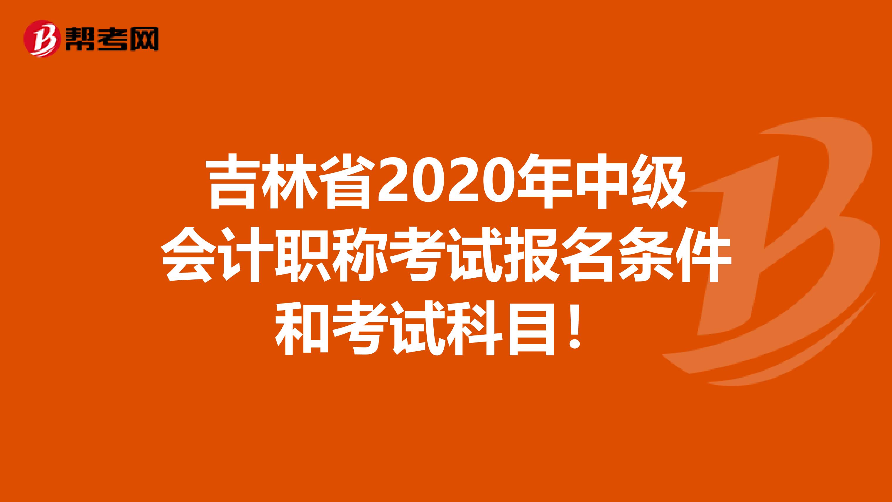 吉林省2020年中级会计职称考试报名条件和考试科目！