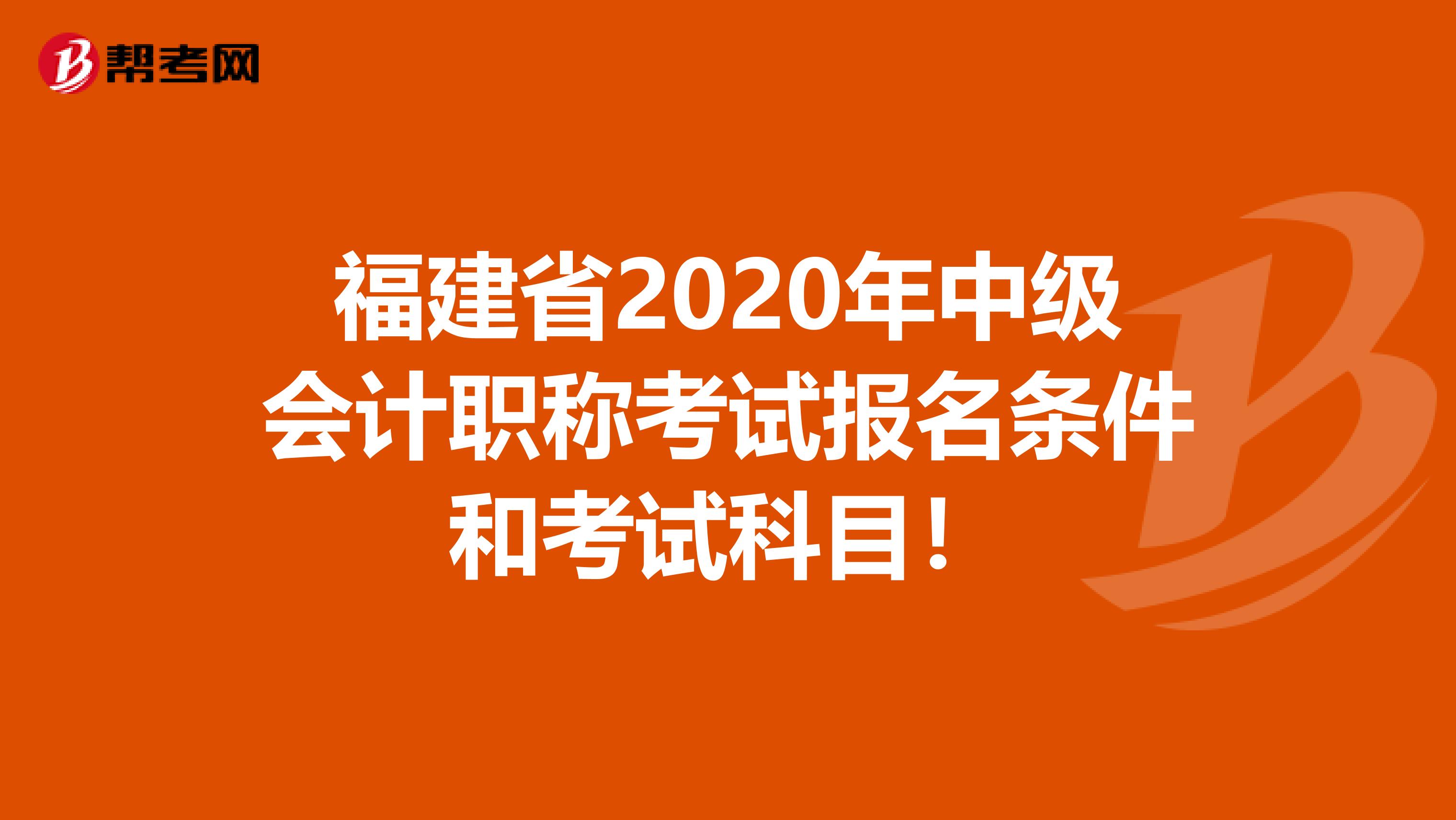 福建省2020年中级会计职称考试报名条件和考试科目！