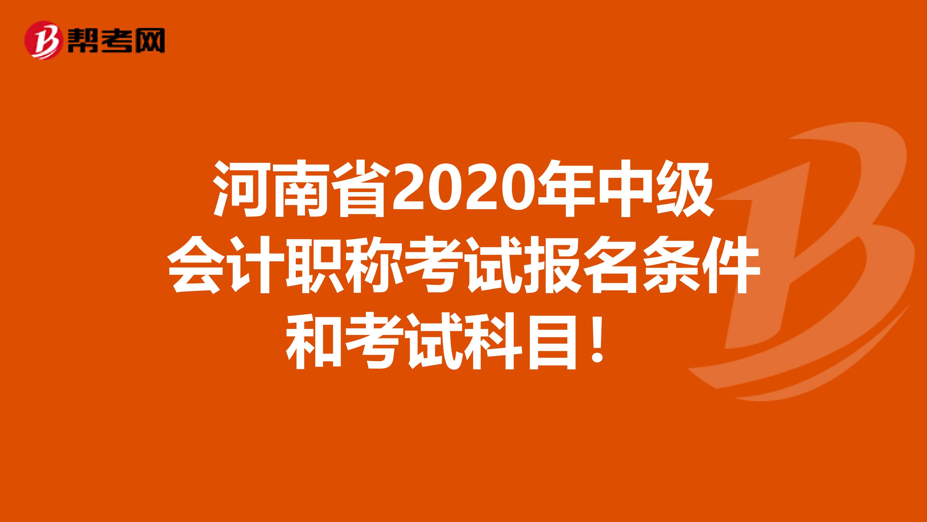 河南省2020年中级会计职称考试报名条件和考试科目！