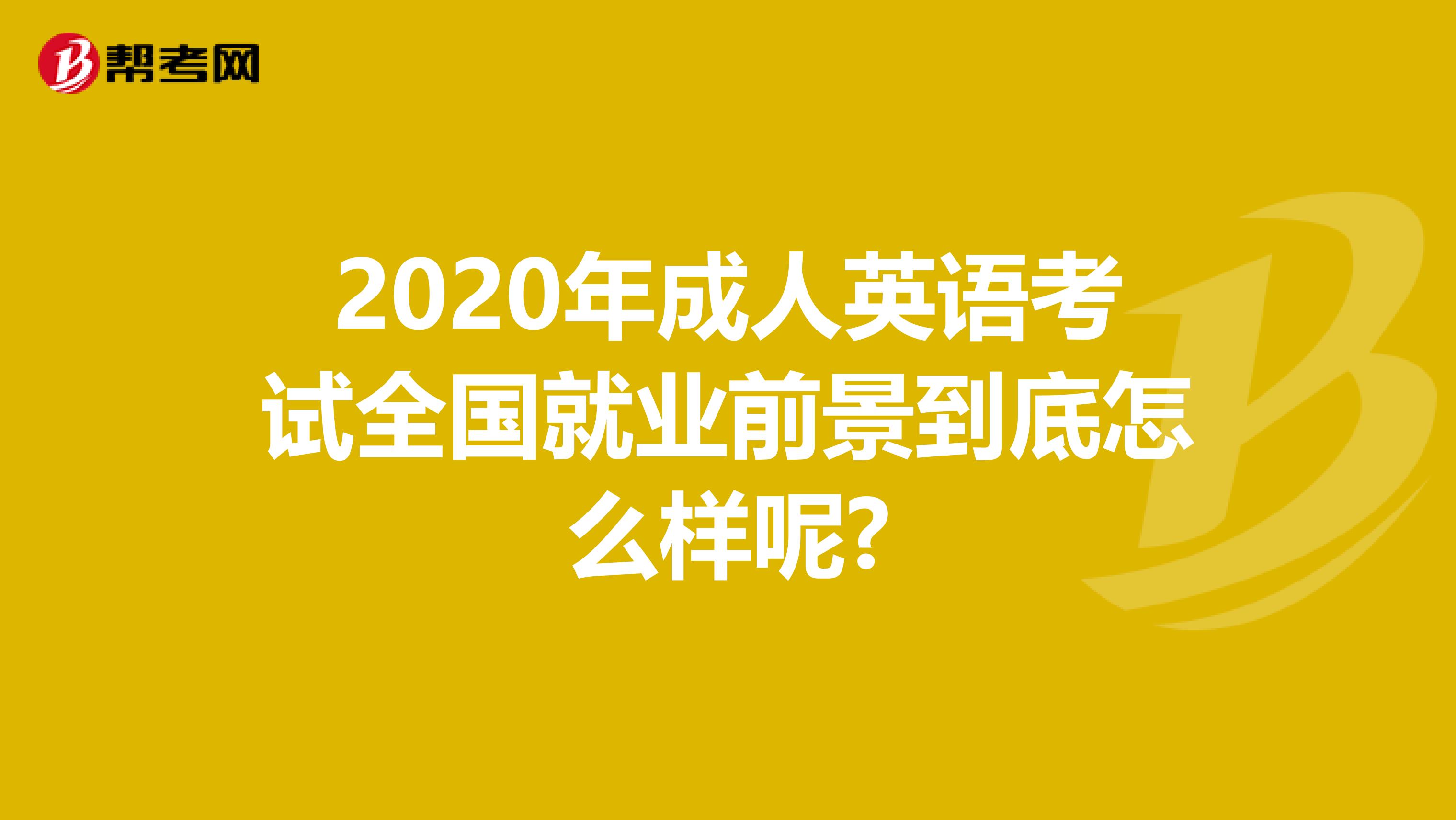 2020年成人英语考试全国就业前景到底怎么样呢?