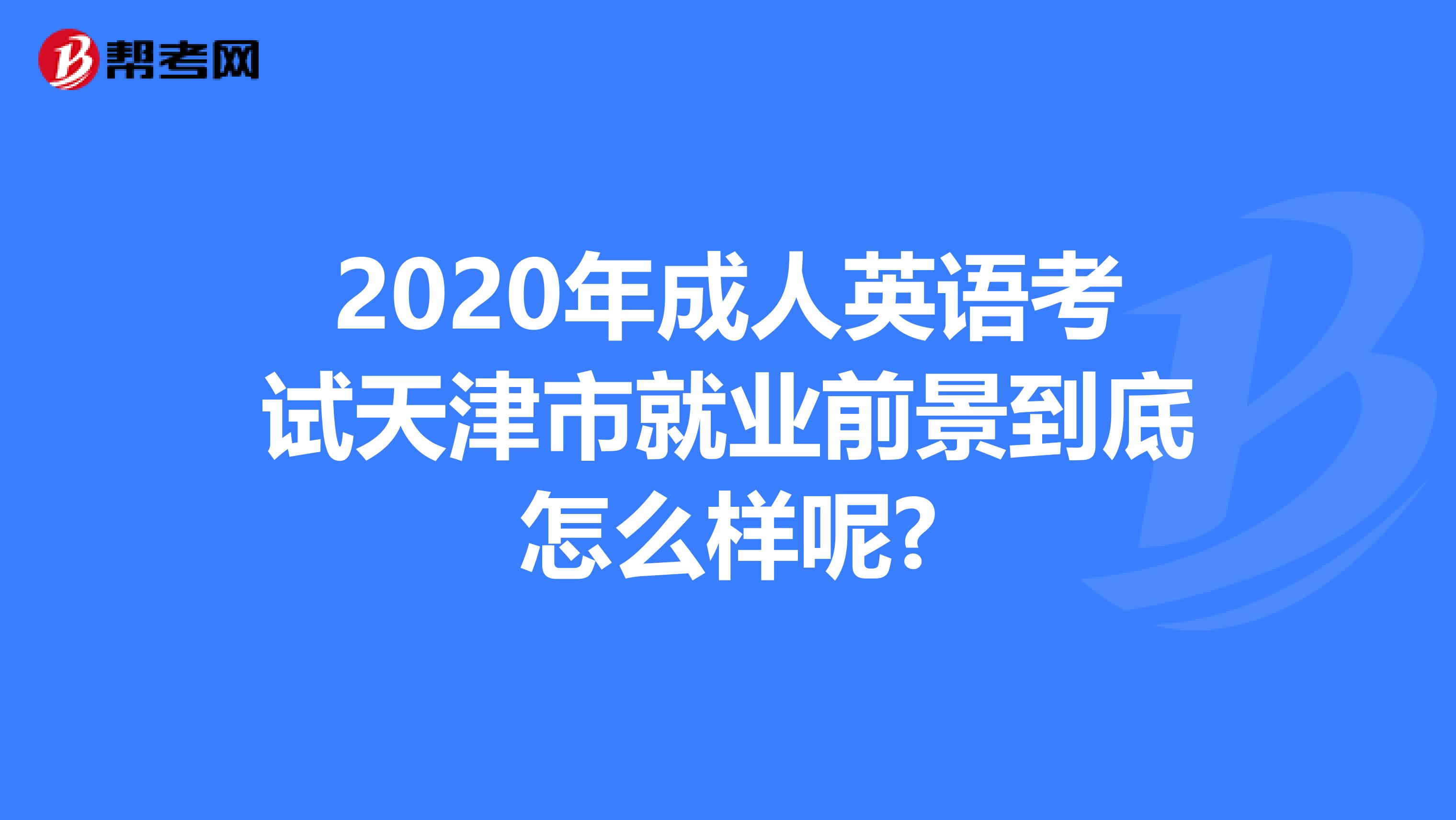 2020年成人英语考试天津市就业前景到底怎么样呢?