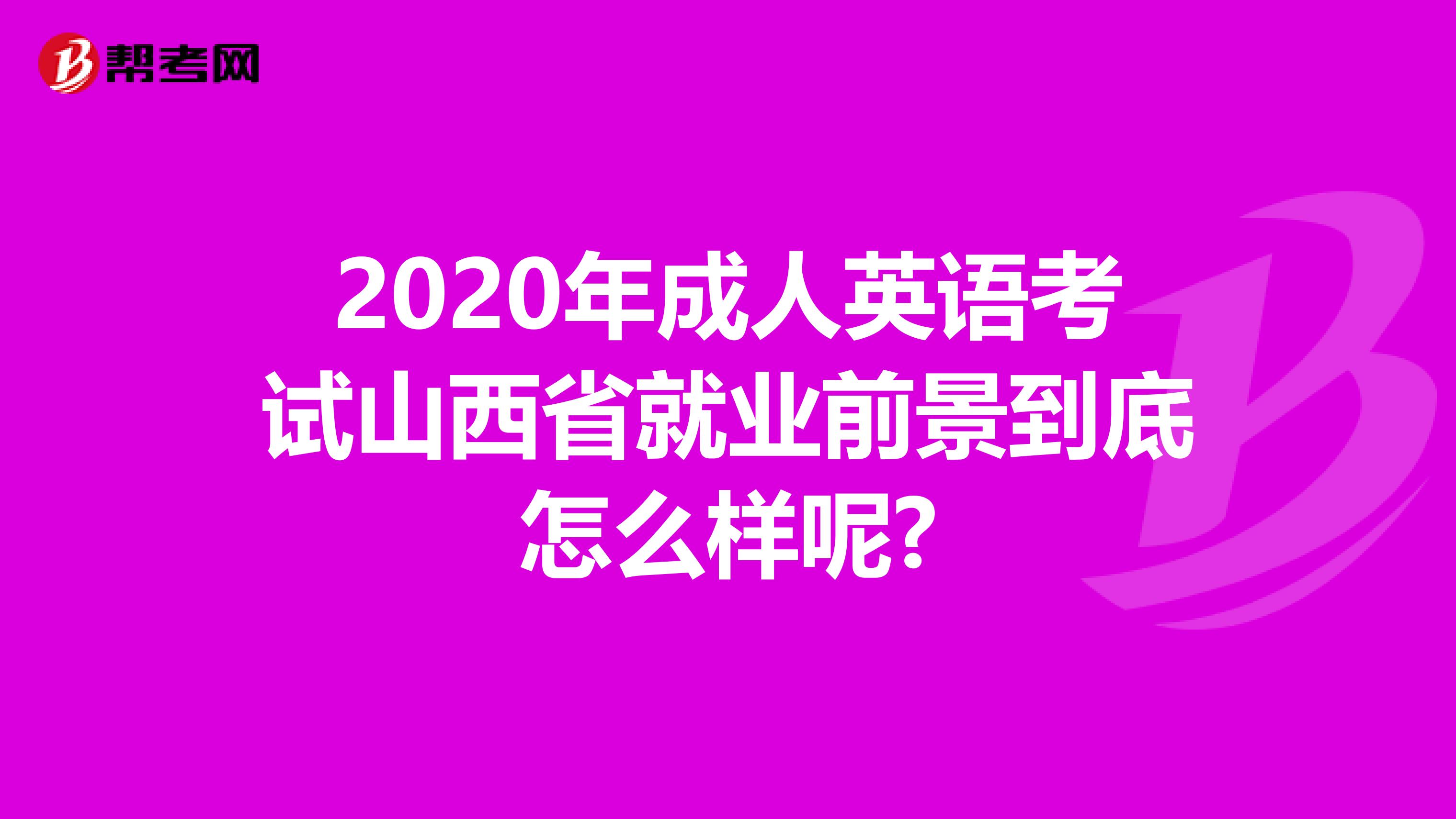 2020年成人英语考试山西省就业前景到底怎么样呢?
