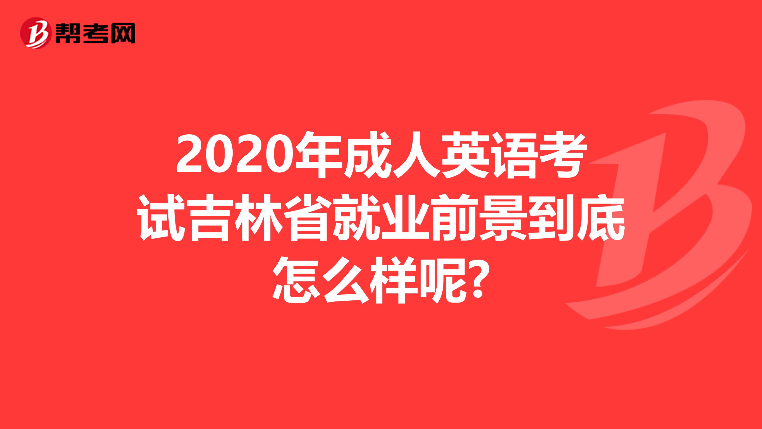 2020年成人英语考试吉林省就业前景到底怎么样呢?