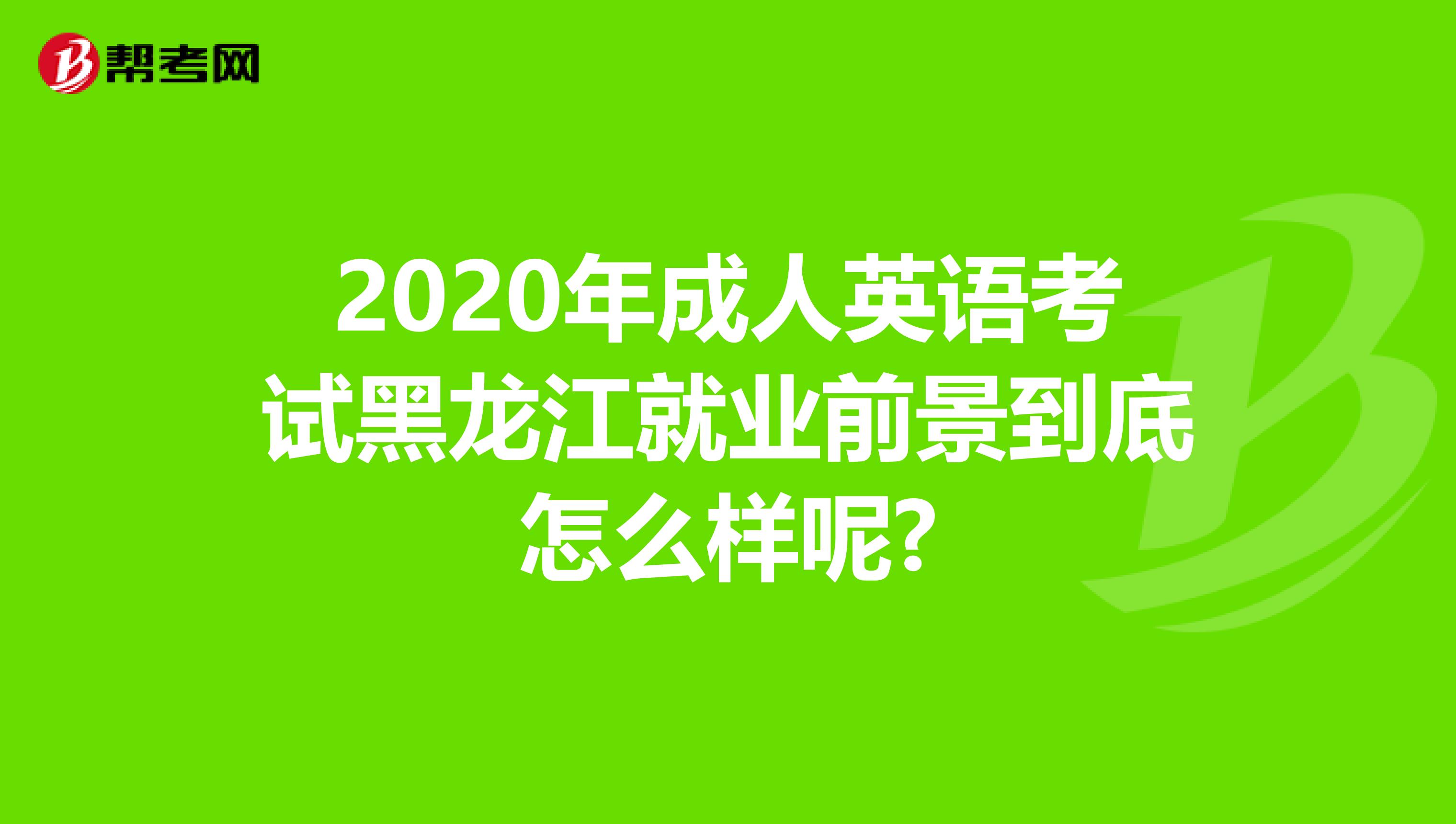 2020年成人英语考试黑龙江就业前景到底怎么样呢?