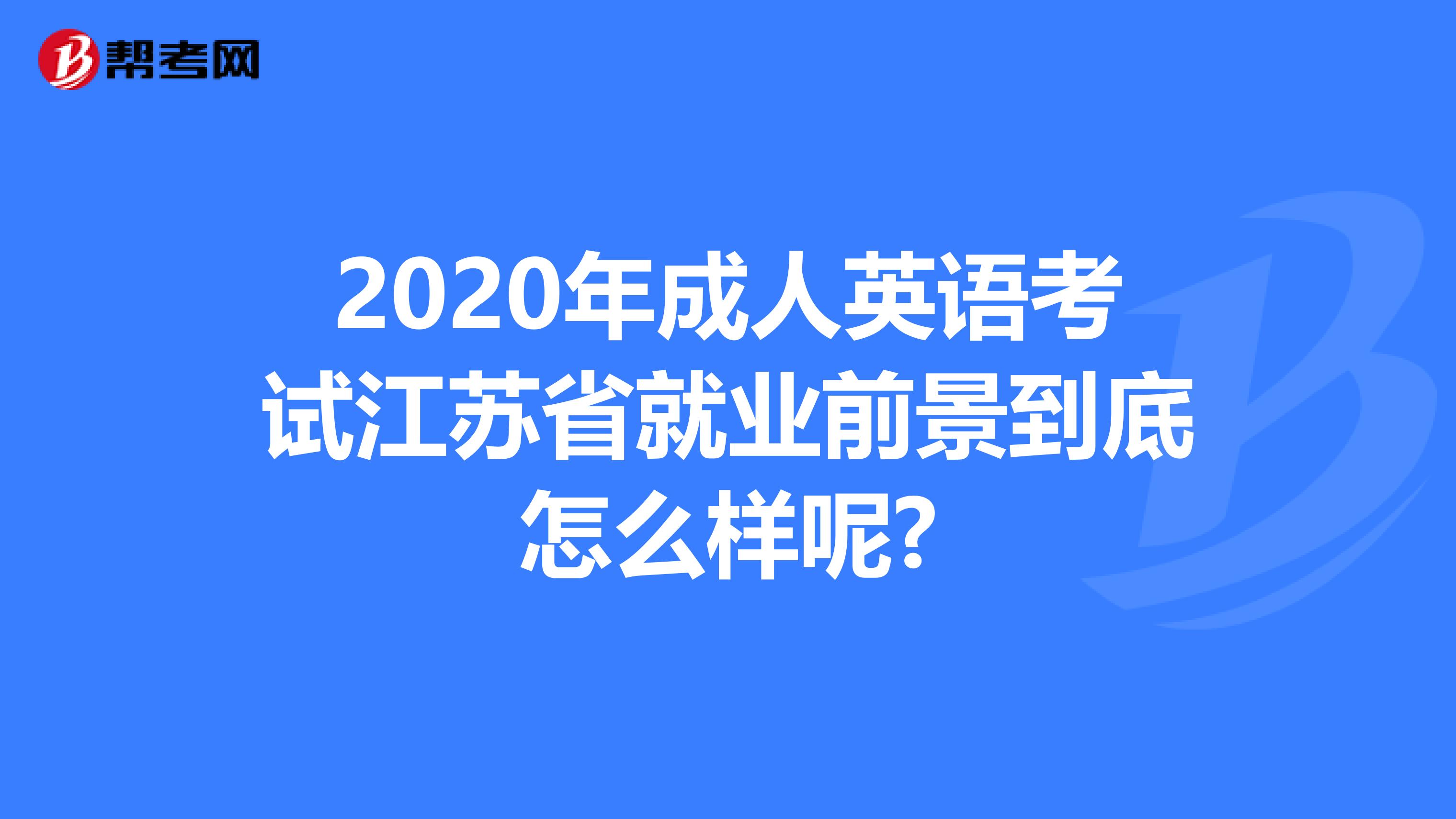 2020年成人英语考试江苏省就业前景到底怎么样呢?